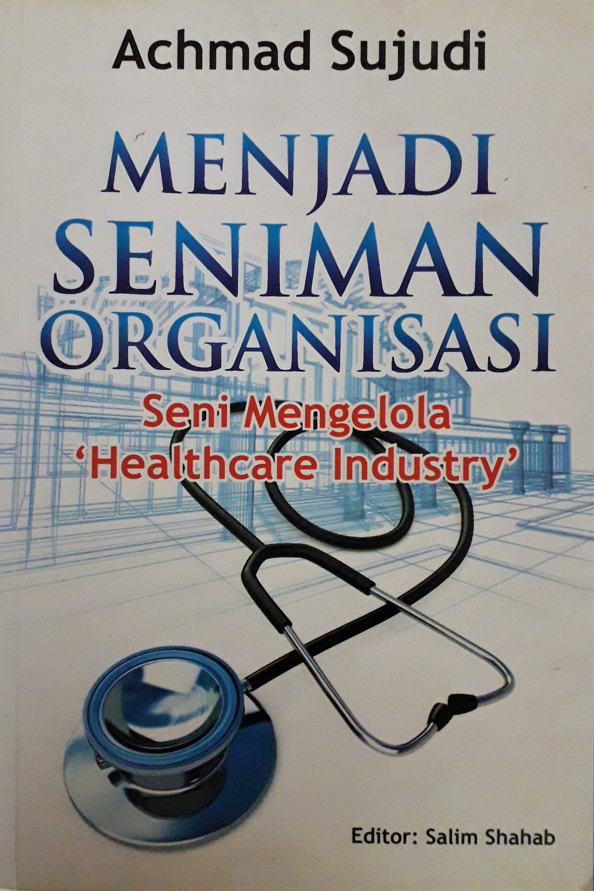 Cover Menjadi Seniman Organisasi :  Seni Mengelola "Healthcare Industry" / Achmad Sujudi