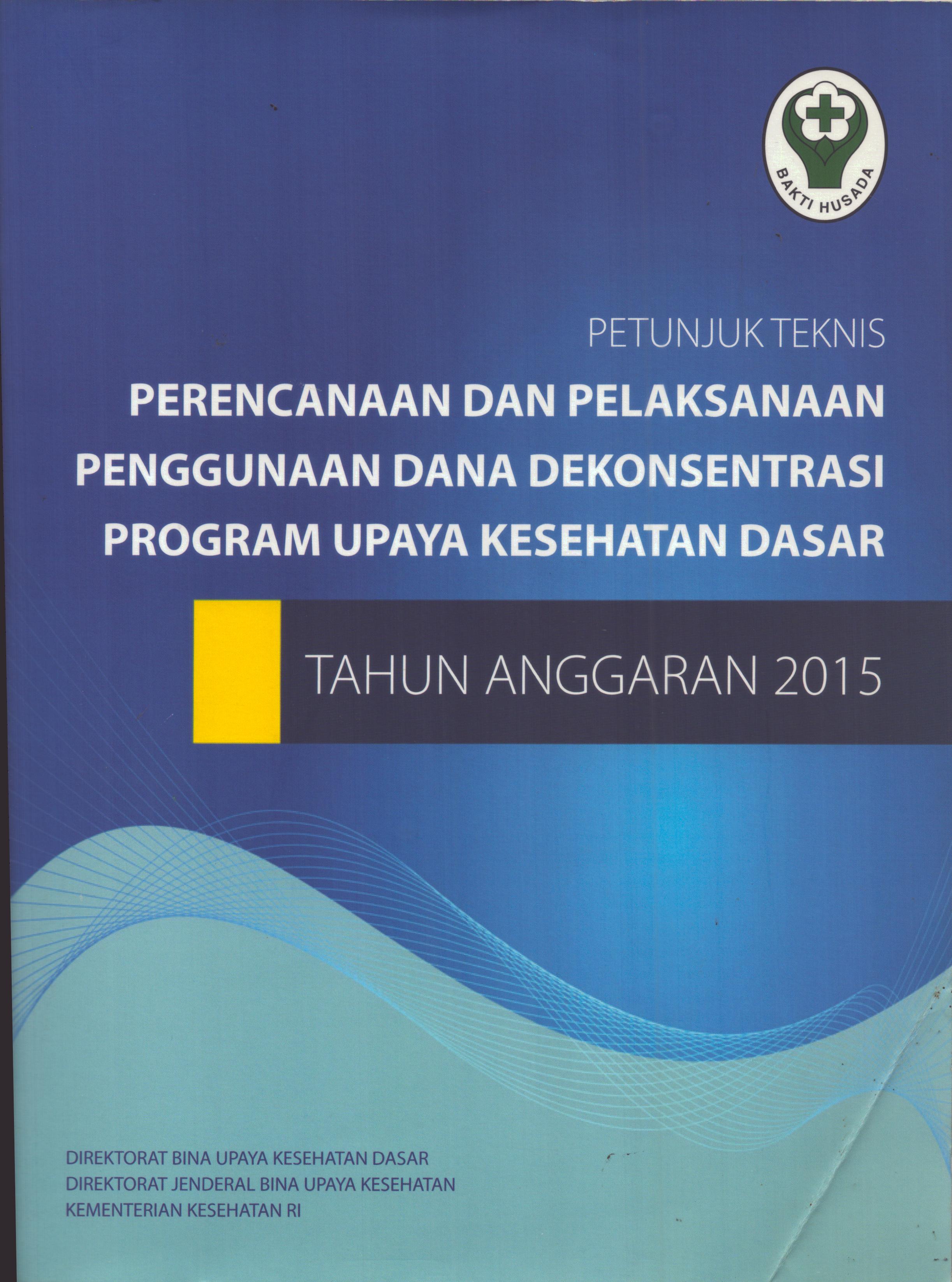 Cover Petunjuk Teknis Perencanaan Dan Pelaksanaan Penggunaan Dana Dekonsentrasi Program Upaya Kesehatan Dasar Tahun Anggaran 2015 / Direktur Bina Upaya kesehatan Dasar