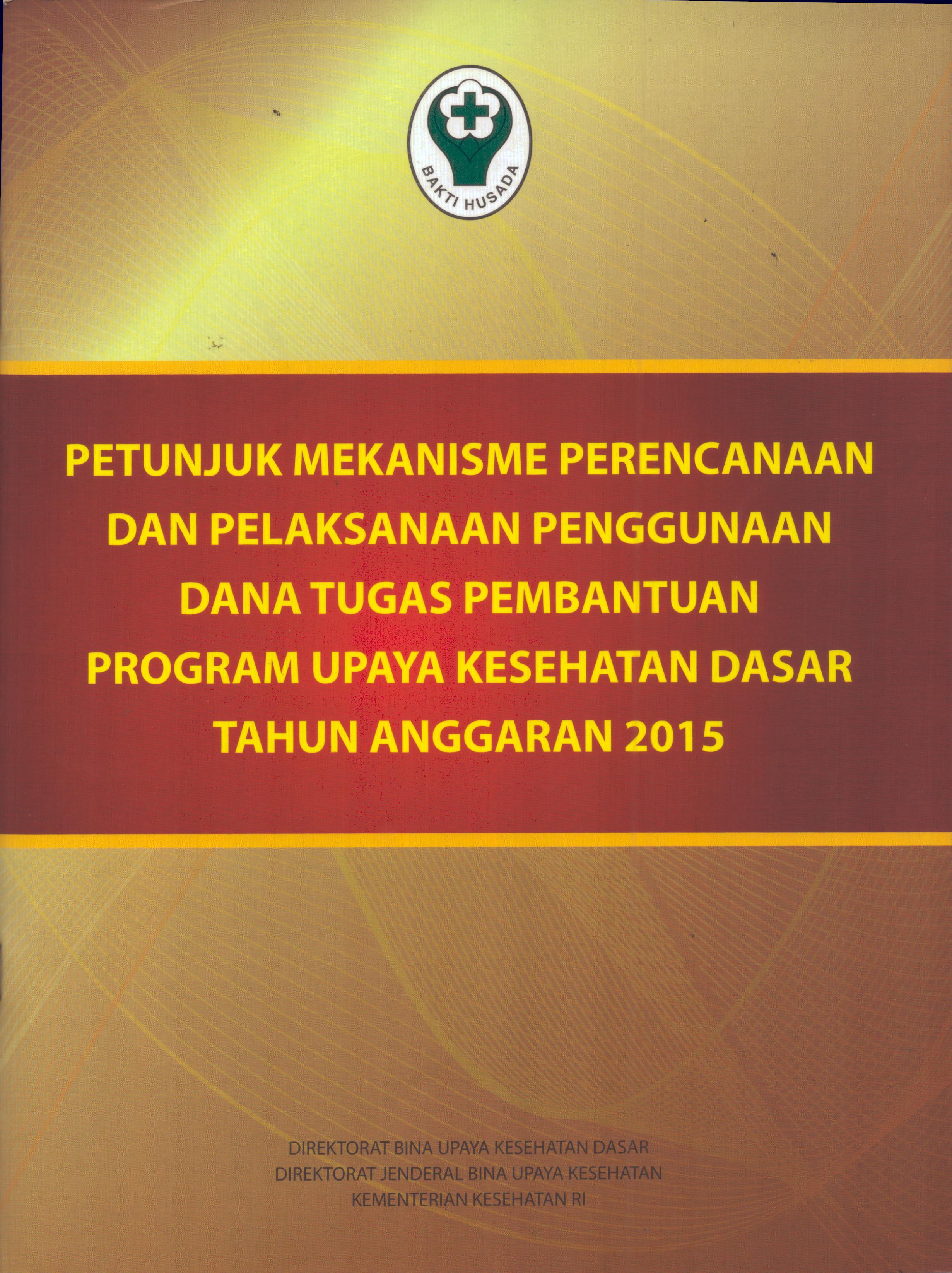 Cover Petunjuk Mekanisme Perencanaan Dan Pelaksanaan Penggunaan Dana Tugas Pembantuan Program Upaya Kesehatan Dasar Tahun Anggaran 2015 / Direktorat Jenderal Bina Upaya Kesehatan