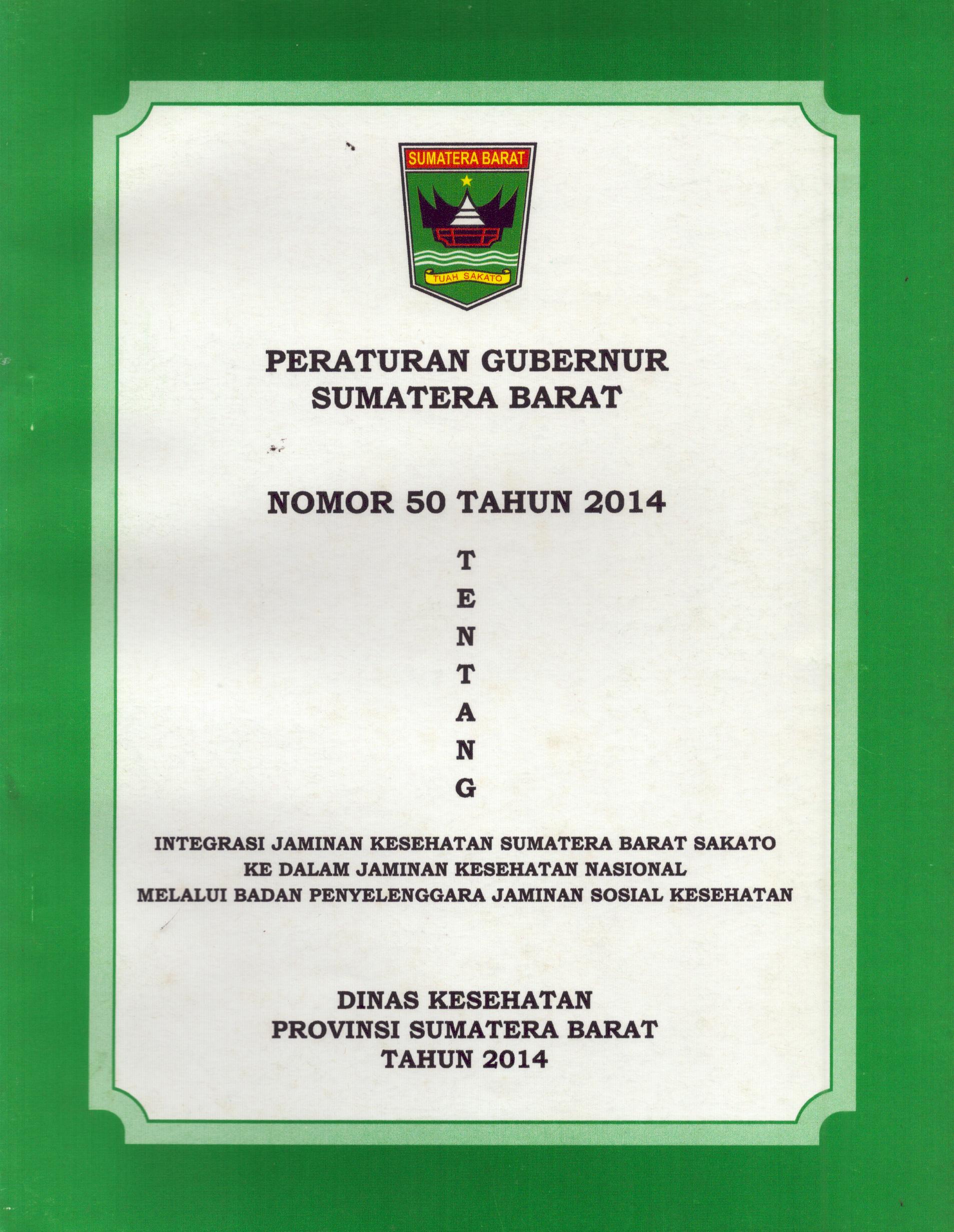 Cover Peraturan Gubernur Sumatera Barat Nomor 50 Tahun 2014 :  Tentang Intergrasi Jaminan Kesehatan Sumatera Barat Sakato ke dalam Jaminan kesehatan Nasional / Dinas kesehatan Provinsi Sumatera Barat