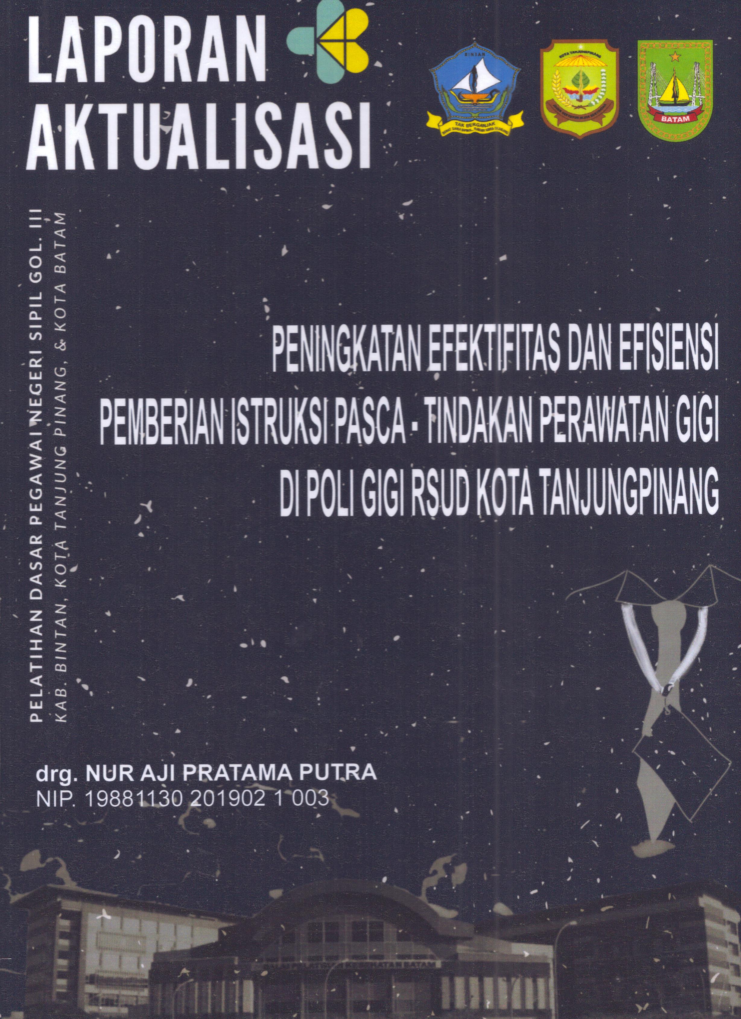 Cover Peningkatan Efektifitas dan Efisiensi Pemberian Istruksi Pasca-Tindakan Perawatan Gigi Di Poli Gigi RSUD Kota TanjungPinang :  Pelatihan Dasar Calon Pegawai Negeri Sipil Golongan III Kab. Bintan, Kota Tanjung Pinang, & Kota Batam / drg. Nur Aji Pratama Putra