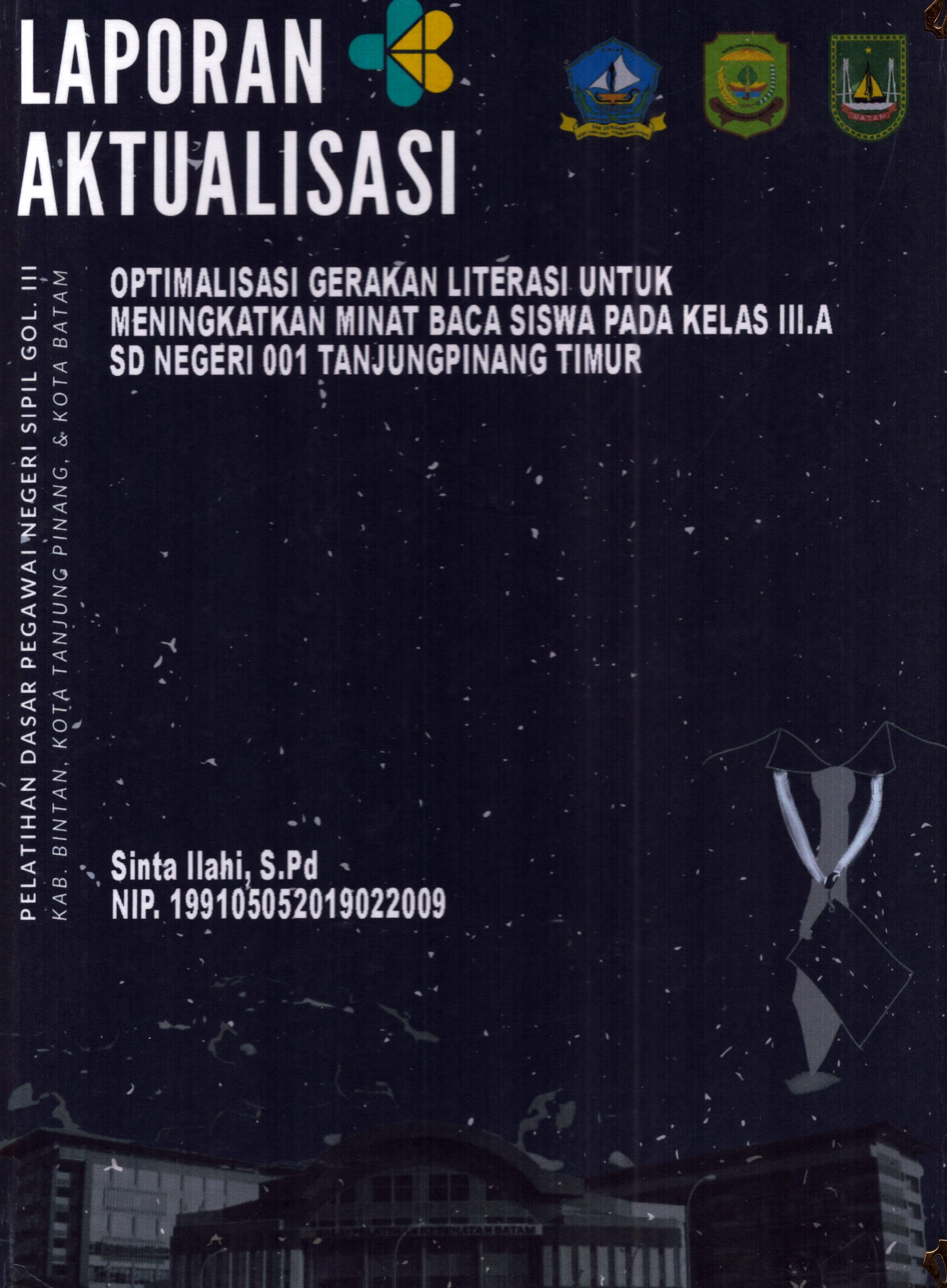 Cover Optimalisasi Gerakan Literasi untuk Meningkatakan Minat Baca Siswa pada Kelas III.A SD Negeri 001 TanjungPinang Timur :  Pelatihan Dasar Calon Pegawai Negeri Sipil Golongan III Kab. Bintan, Kota Tanjung Pinang, & Kota Batam / Sinta Ilahi, S.Pd