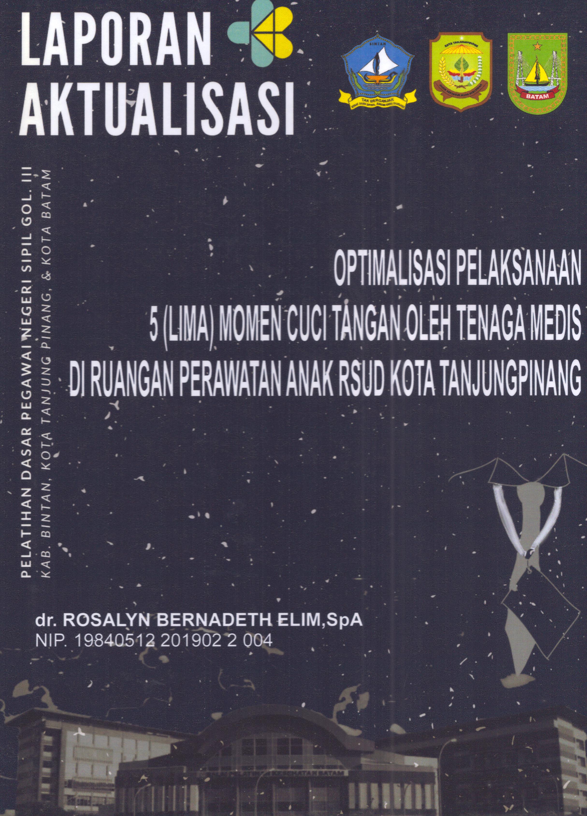 Cover Optimalisasi Pelaksanaan 5 (Lima) momen Cuci Tangan oleh Tenaga Medis Di Ruangan Perawatan Anak Di RSUD Kota TanjungPinang :  Pelatihan Dasar Calon Pegawai Negeri Sipil Golongan III Kab. Bintan, Kota Tanjung Pinang, & Kota Batam / dr. Rosalyn Bernadeth Elim,SpA