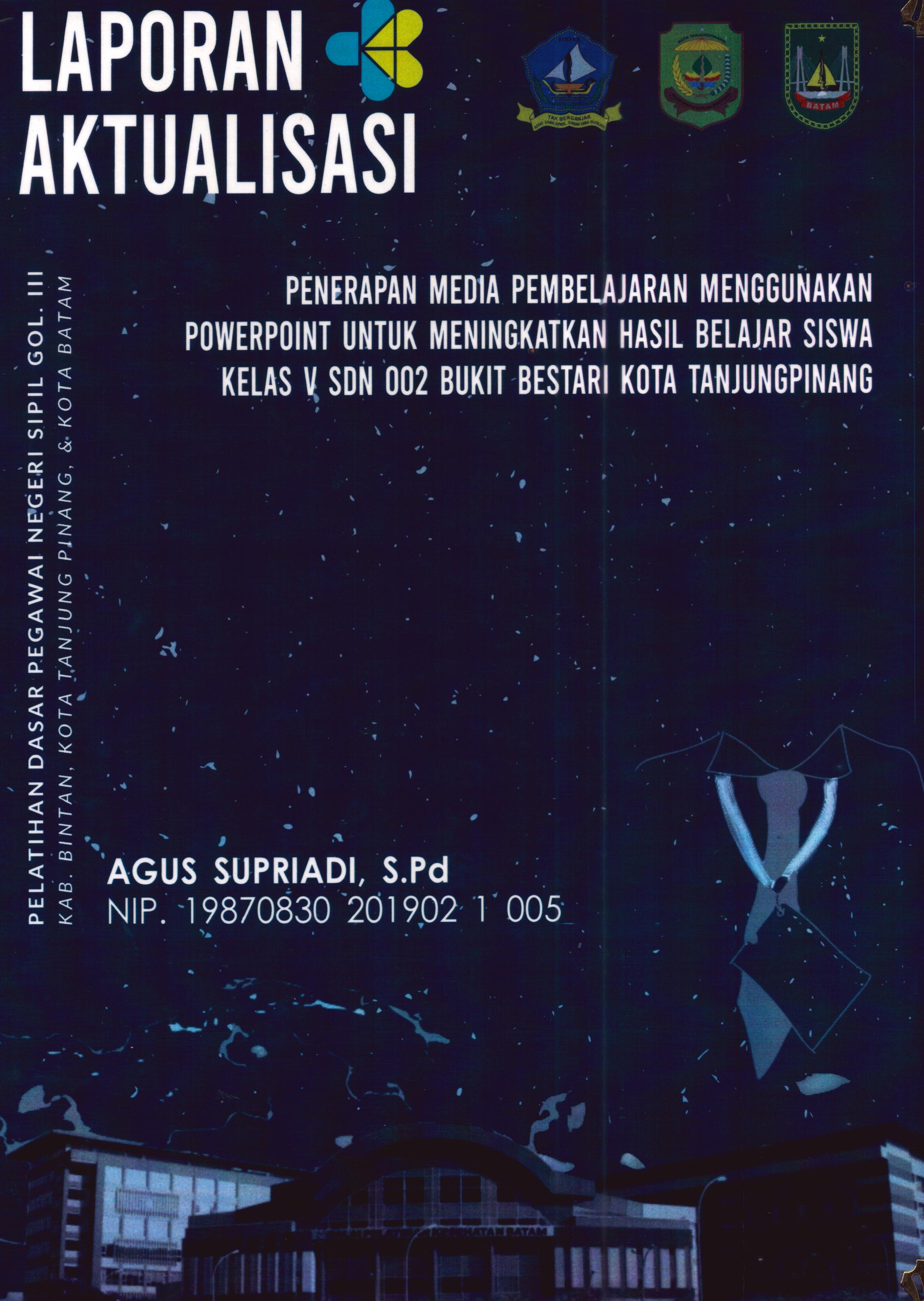 Cover Penerapan Media Pembelajaran Menggunakan PowerPoint untuk Meningkatkan Hasil Belajar Siswa Kelas V SDN 002 Bukit Bestari Kota Tanjung Pinang :  Pelatihan Dasar Calon Pegawai Negeri Sipil Golongan III Kab. Bintan, Kota Tanjung Pinang, & Kota Batam / Agus Supriadi, S.Pd