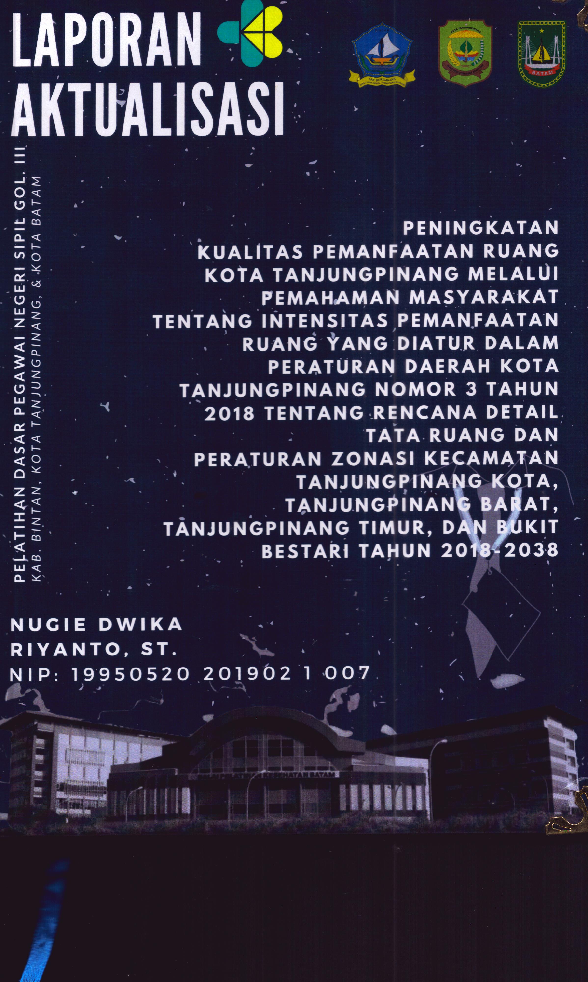 Cover Peningkatan Kualitas Pemanfaatan Ruang Kota Tanjung Pinang Melalui Pemahaman Masyarakat tentang Intensitas Pemanfaatan Ruang yang Diatur dalam Peraturan Daerah Kota Tanjung Pinang Nomor 3 Tahun 2018 tentang Rencana Detail Tata Ruang dan Peraturan Zonasi Kecamatan Tanjung Pinang Kota, Tanjung Pinang Barat, Tanjung Pinang Timur, dan Bukit Bestari Tahun 2018-2038 :  Pelatihan Dasar Calon Pegawai Negeri Sipil Golongan III Kab. Bintan, Kota Tanjung Pinang, & Kota Batam / Nugie Dwika Riyanto,S.T