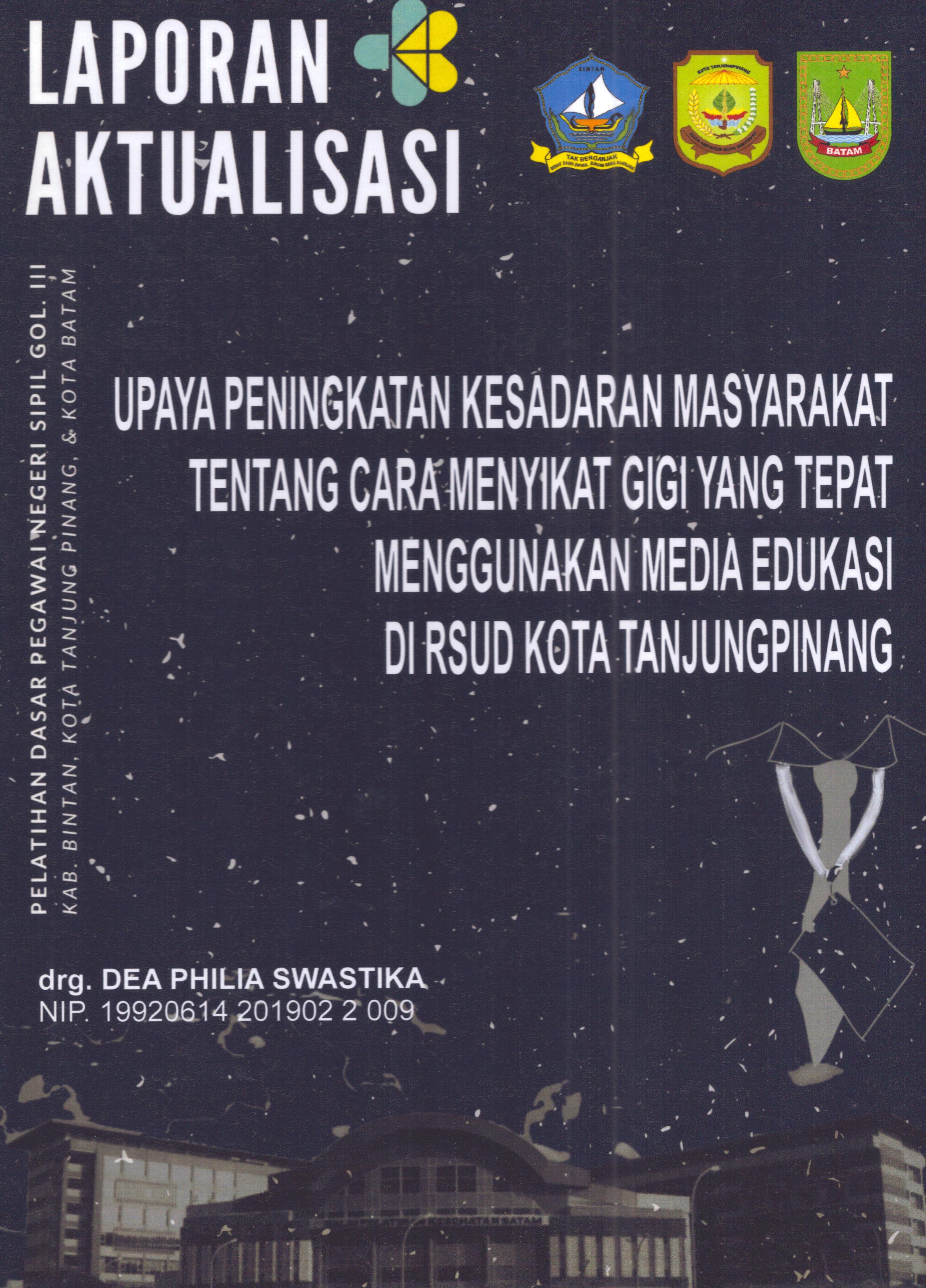 Cover Upaya Peningkatan Kesadaran Masyarakat tentang Cara Menyikat Gigi yang Tepat Menggunakan Media Edukasi Di RSUD Kota TanjungPinang :  Pelatihan Dasar Calon Pegawai Negeri Sipil Golongan III Kab. Bintan, Kota Tanjung Pinang, & Kota Batam / drg. Dea Philia Swastika