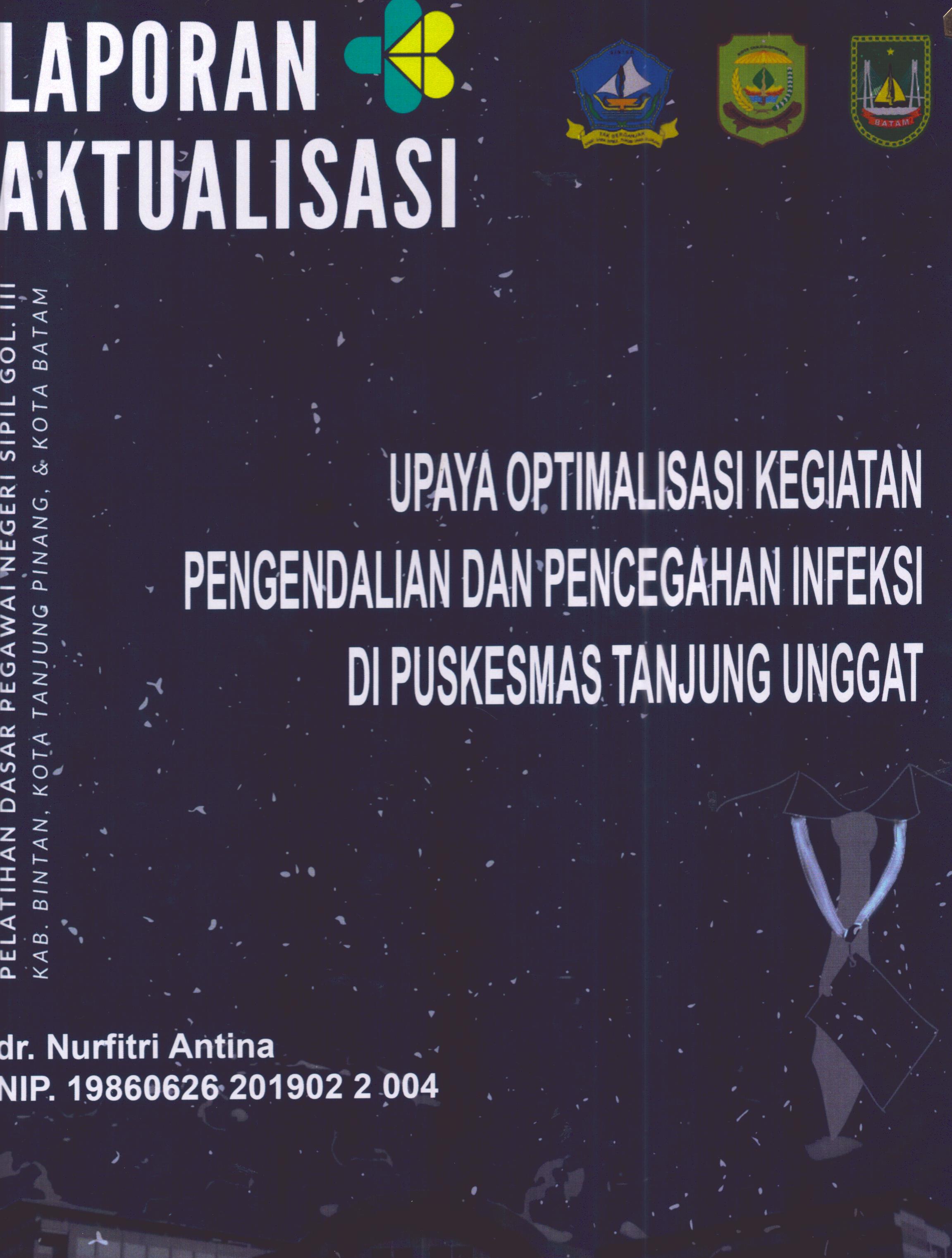 Cover Upaya Optimalisasi Kegiatan Pengendalian dan Pencegahan Infeksi Di Puskesmas Tanjung Unggat :  Pelatihan Dasar Calon Pegawai Negeri Sipil Golongan III Kab. Bintan, Kota Tanjung Pinang, & Kota Batam / dr. Nurfitri Antina