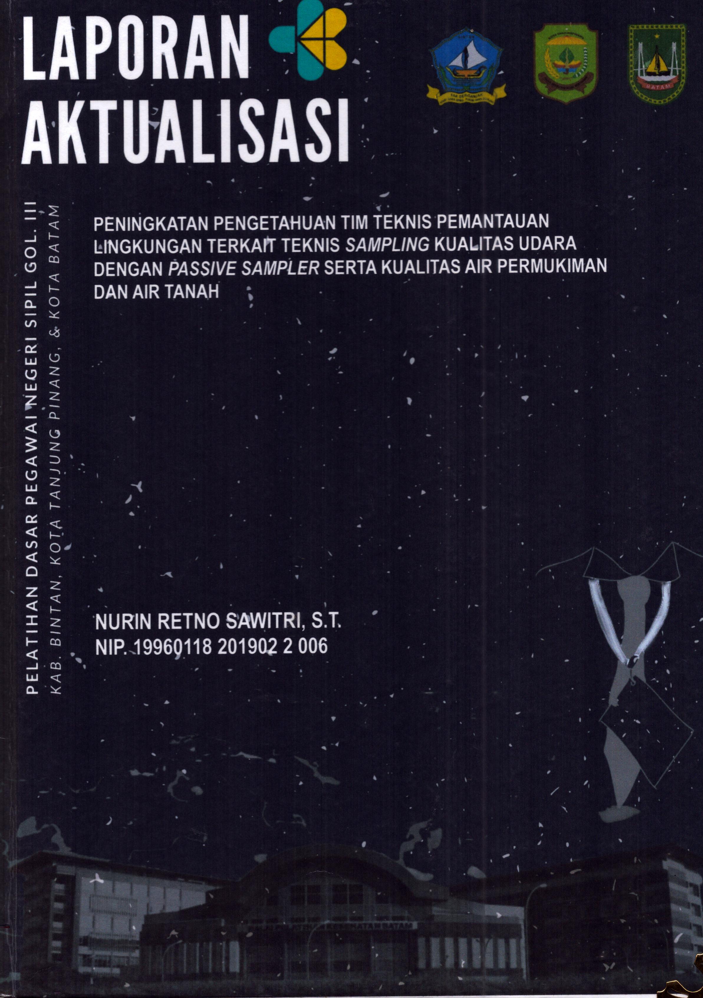 Cover Peningkatan Pengetahuan Tim Teknis Pemantauan Lingkungan Terkait Teknis Sampling Kualitas Udara dengan Passive Sampler Serta Kualitas Air Permukiman dan Air Tanah :  Pelatihan Dasar Calon Pegawai Negeri Sipil Golongan III Kab. Bintan, Kota Tanjung Pinang, & Kota Batam / Nurin Retno Sawitri,S.T