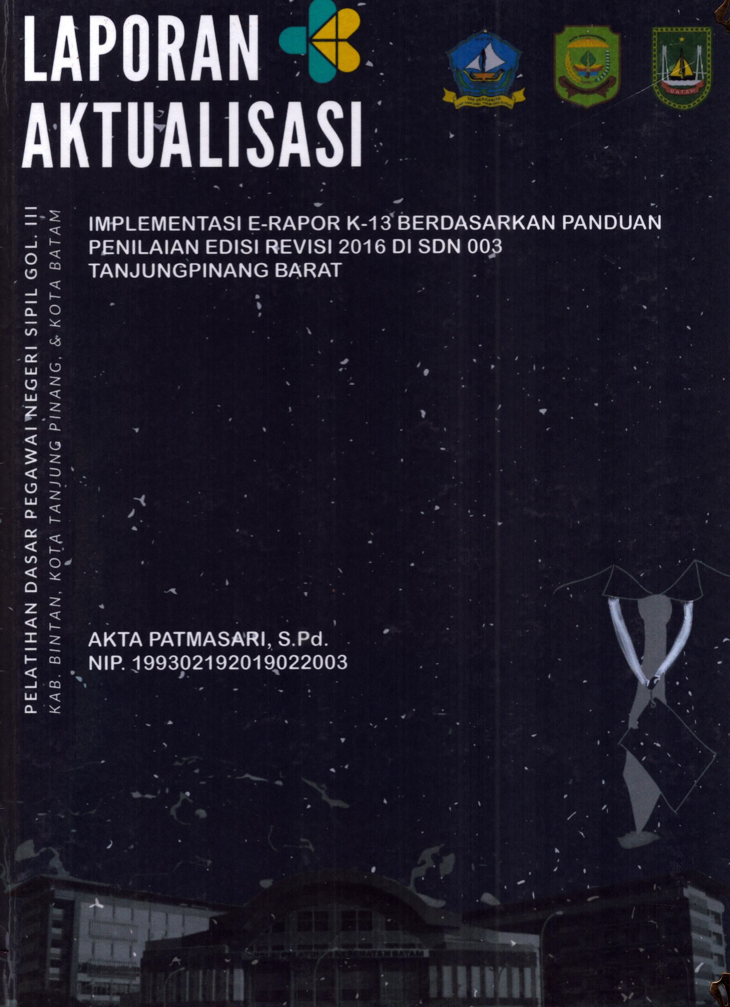 Cover Implementasi e-Rapor K-13 Berdasarkan Panduan Penilaian Edisi Revisi 2016 Di SDN 003 Tanjung Pinang Barat :  Pelatihan Dasar Calon Pegawai Negeri Sipil Golongan III Kab. Bintan, Kota Tanjung Pinang, & Kota Batam / Akta Patmasari,S.Pd