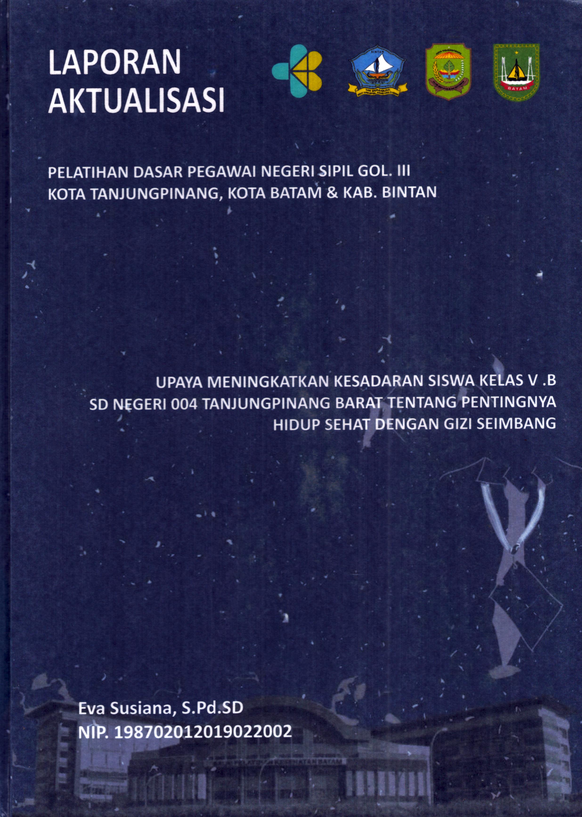 Cover Upaya Meningkatkan Kesadaran Siswa Kelas V.B SD Negeri 004 TanjungPinang Barat tentang Pentingnya Hidup Sehat dengan Gizi Seimbang :  Pelatihan Dasar Calon Pegawai Negeri Sipil Golongan III Kab. Bintan, Kota Tanjung Pinang, & Kota Batam / Eva Susiana,S.Pd.SD
