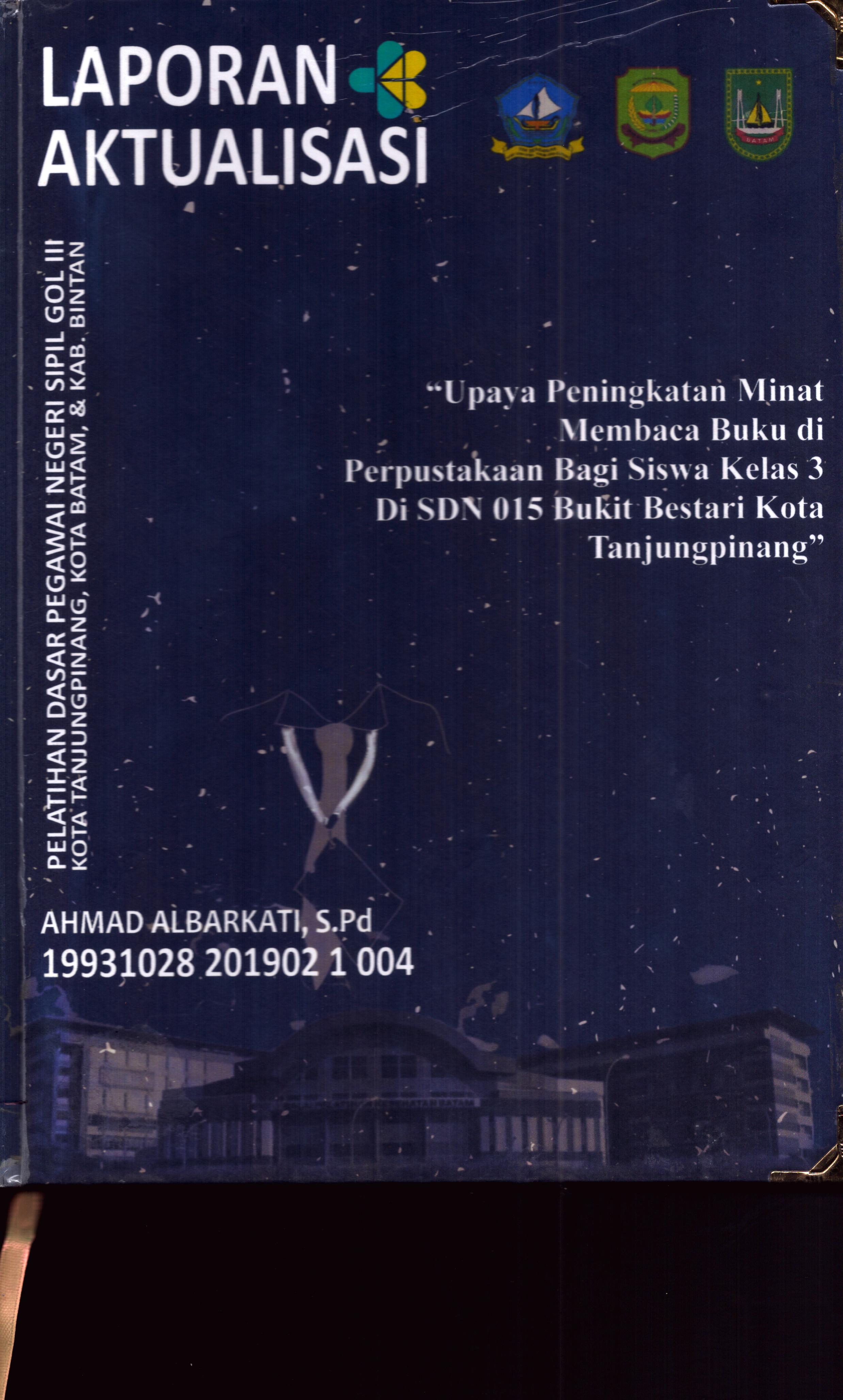 Cover Upaya Peningkatan Minat Membaca buku Di Perpustakaan bagi Siswa Kelas 3 Di SDN 015 Bukit Bestari Kota TanjungPinang :  Pelatihan Dasar Calon Pegawai Negeri Sipil Golongan III Kab. Bintan, Kota Tanjung Pinang, & Kota Batam / Ahmad Albarkati,S.Pd