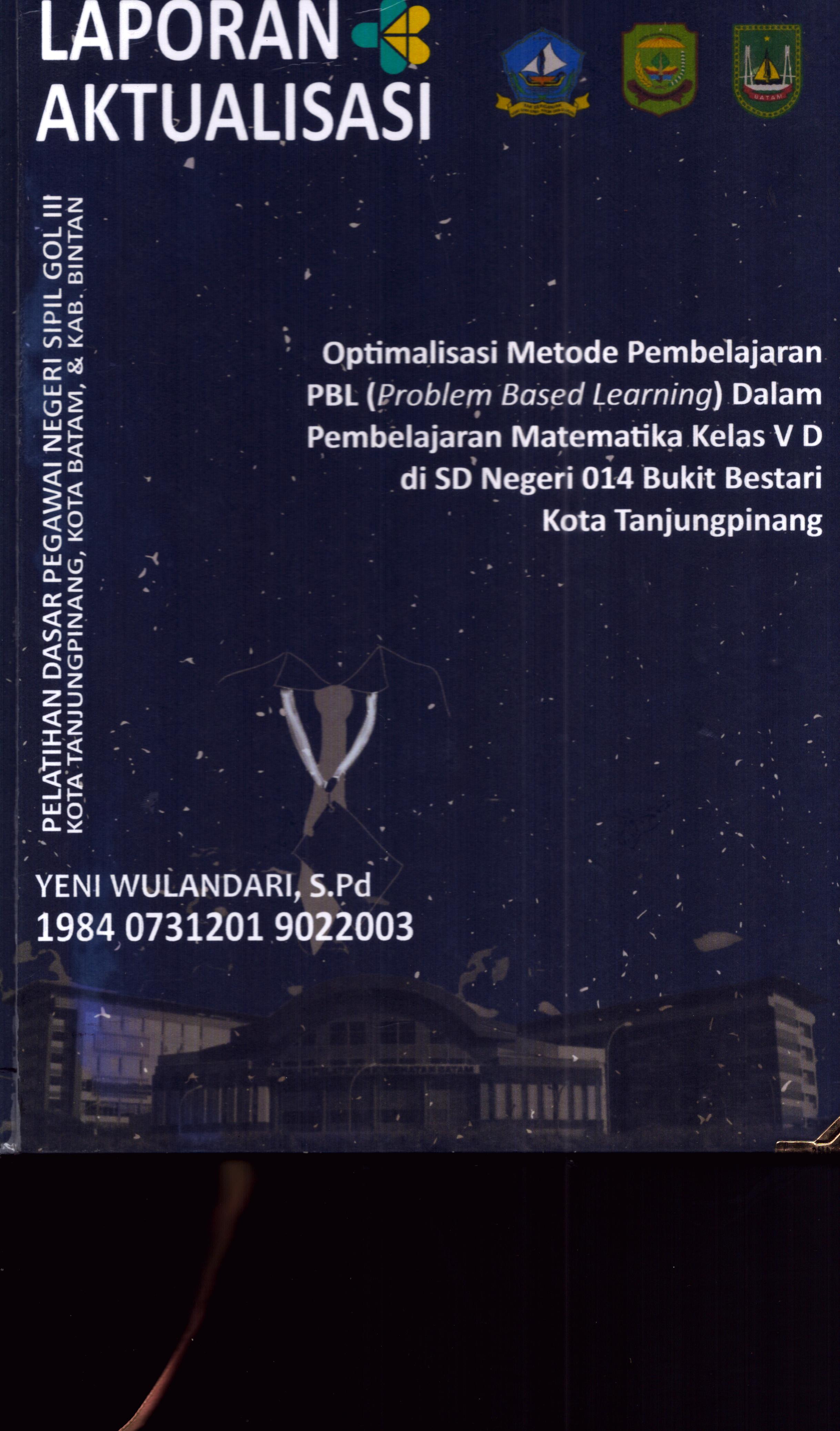 Cover Optimalisasi metode Pembelajaran PBL (Problem Based Learning) dalam Pembelajaran Matematika Kelas V D Di Kelas SD Negeri 014 Bukit Bestari Kota TanjungPinang :  Pelatihan Dasar Calon Pegawai Negeri Sipil Golongan III Kab. Bintan, Kota Tanjung Pinang, & Kota Batam / Yeni Wulandari,S.Pd