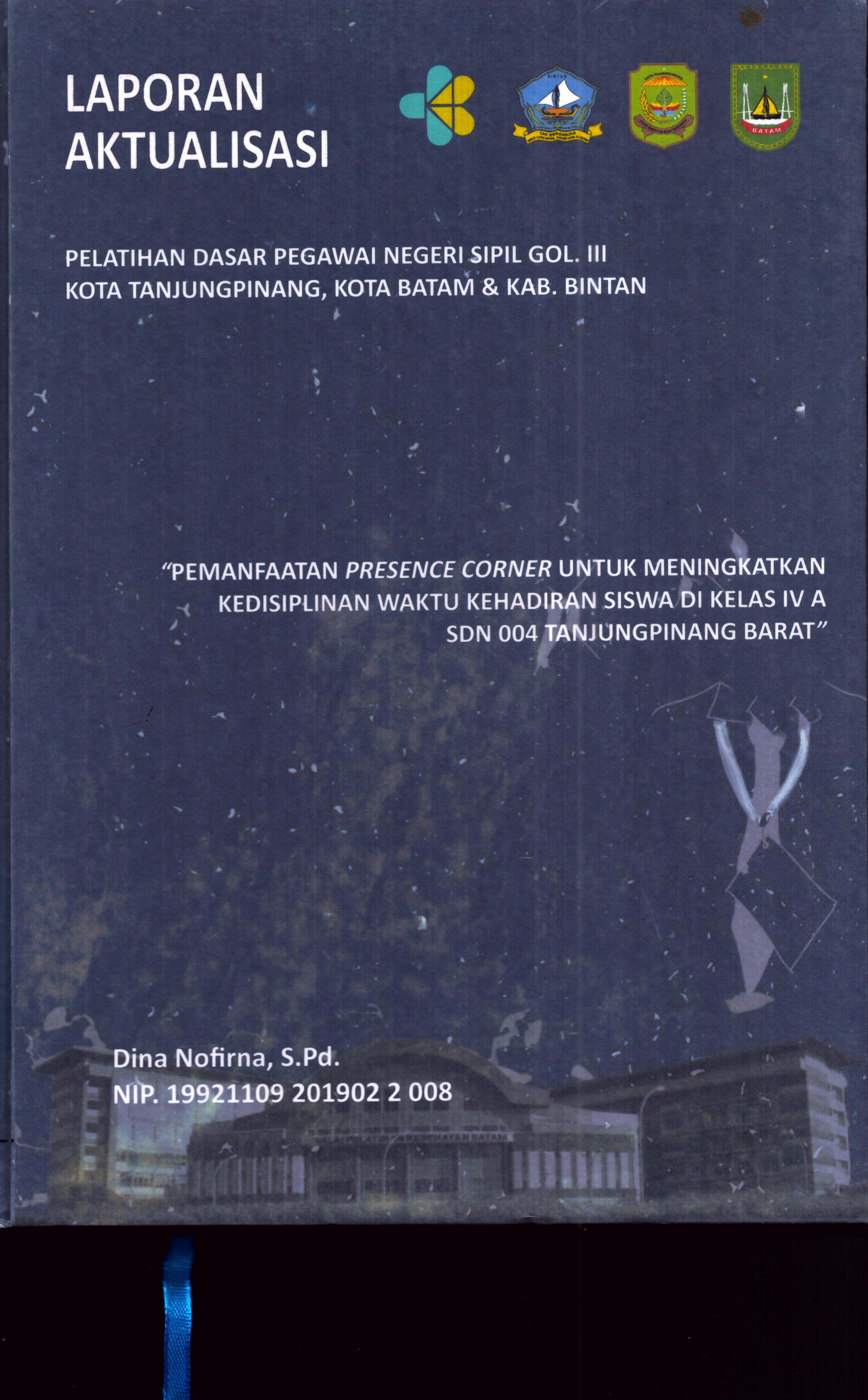 Cover Pemanfaatan Presence Corner untuk Meningkatkan Kedisiplinan Waktu Kehadiran Siswa Di Kelas IV A SDN 004 TanjungPinang Barat :  Pelatihan Dasar Calon Pegawai Negeri Sipil Golongan III Kab. Bintan, Kota Tanjung Pinang, & Kota Batam / Dina Nofirna,S.Pd