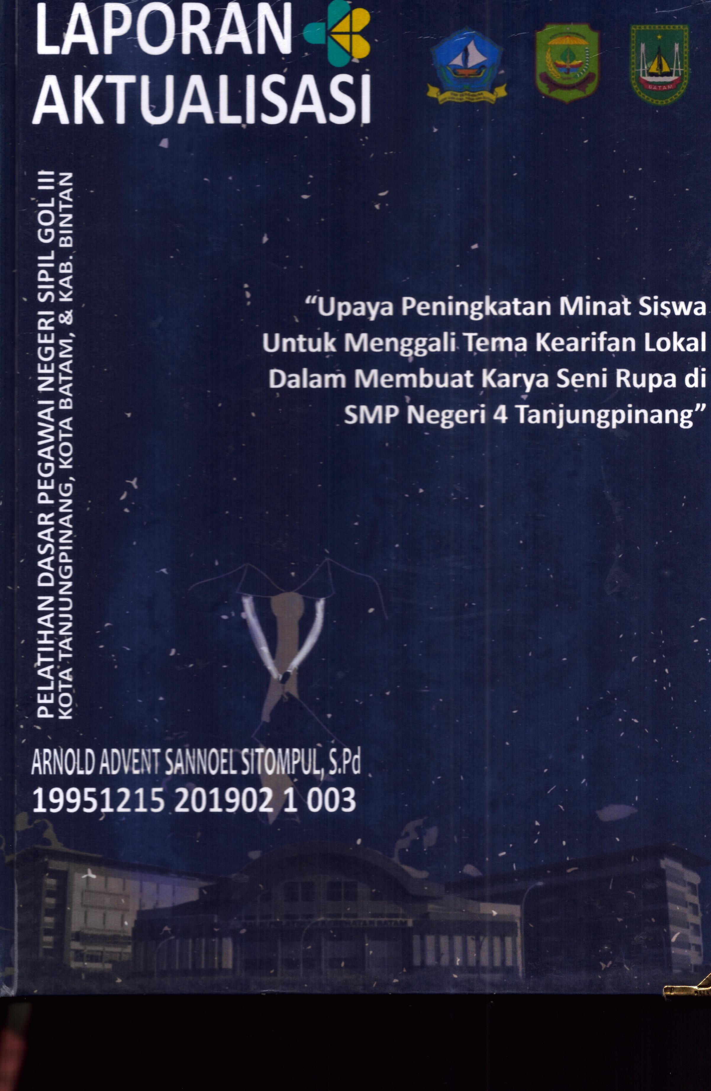 Cover Upaya Peningkatan Minat Siswa untuk Menggali Tema Kearifan Lokal dalam Membuat Karya Seni Rupa Di SMP Negeri 4 TanjungPinang :  Pelatihan Dasar Calon Pegawai Negeri Sipil Golongan III Kab. Bintan, Kota Tanjung Pinang, & Kota Batam / Arnold Advent Sannoel Sitompul,S.Pd