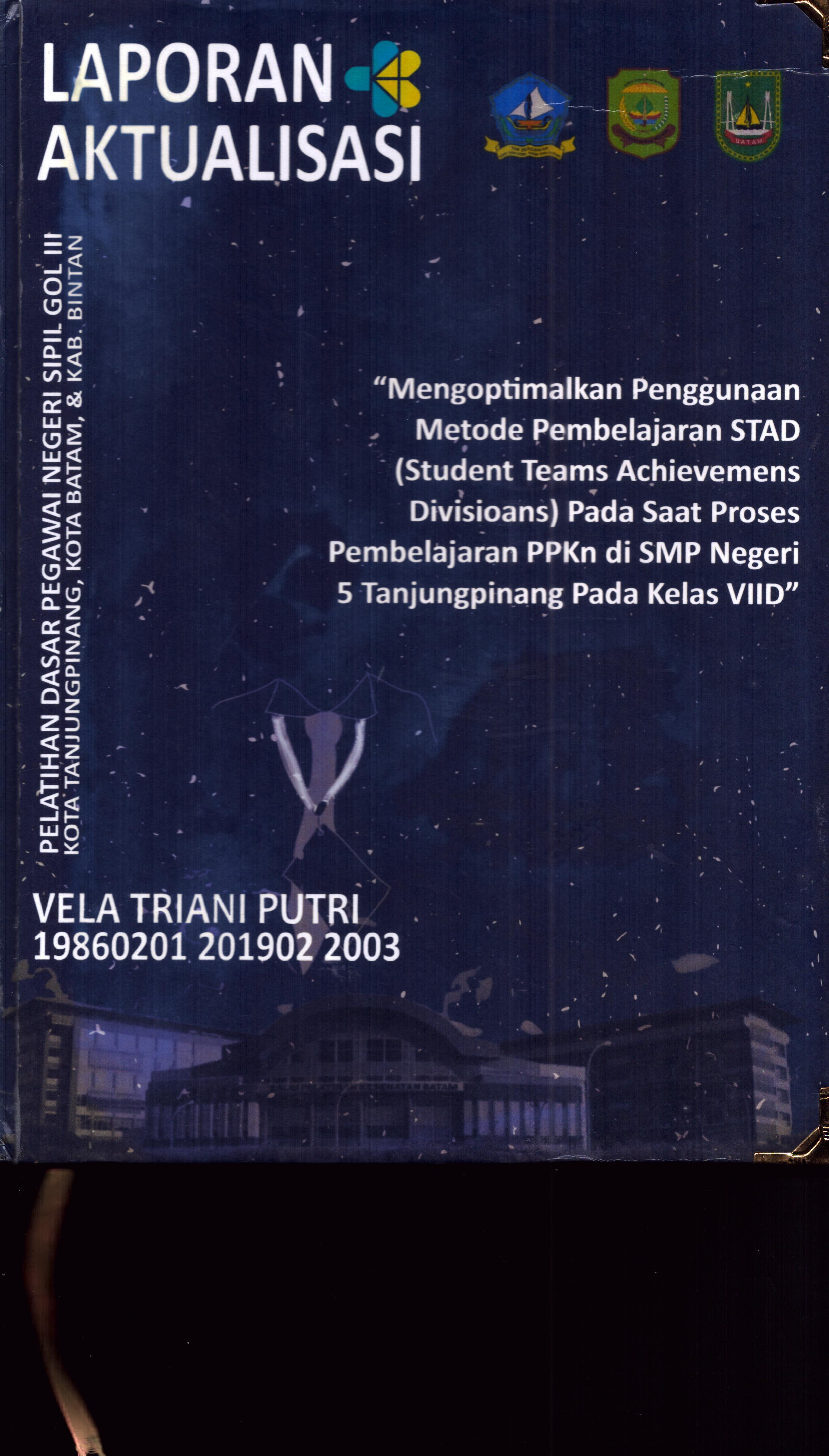 Cover Mengoptimalkan Penggunaan Metode Pembelajaran STAD (Student Teams Achievemens Divisions)pada Saat Proses Pembelajaran PPKn Di SMP Negeri 5 TanjungPinang pada Kelas VIID :  Pelatihan Dasar Calon Pegawai Negeri Sipil Golongan III Kab. Bintan, Kota Tanjung Pinang, & Kota Batam / Vela Triani Putri