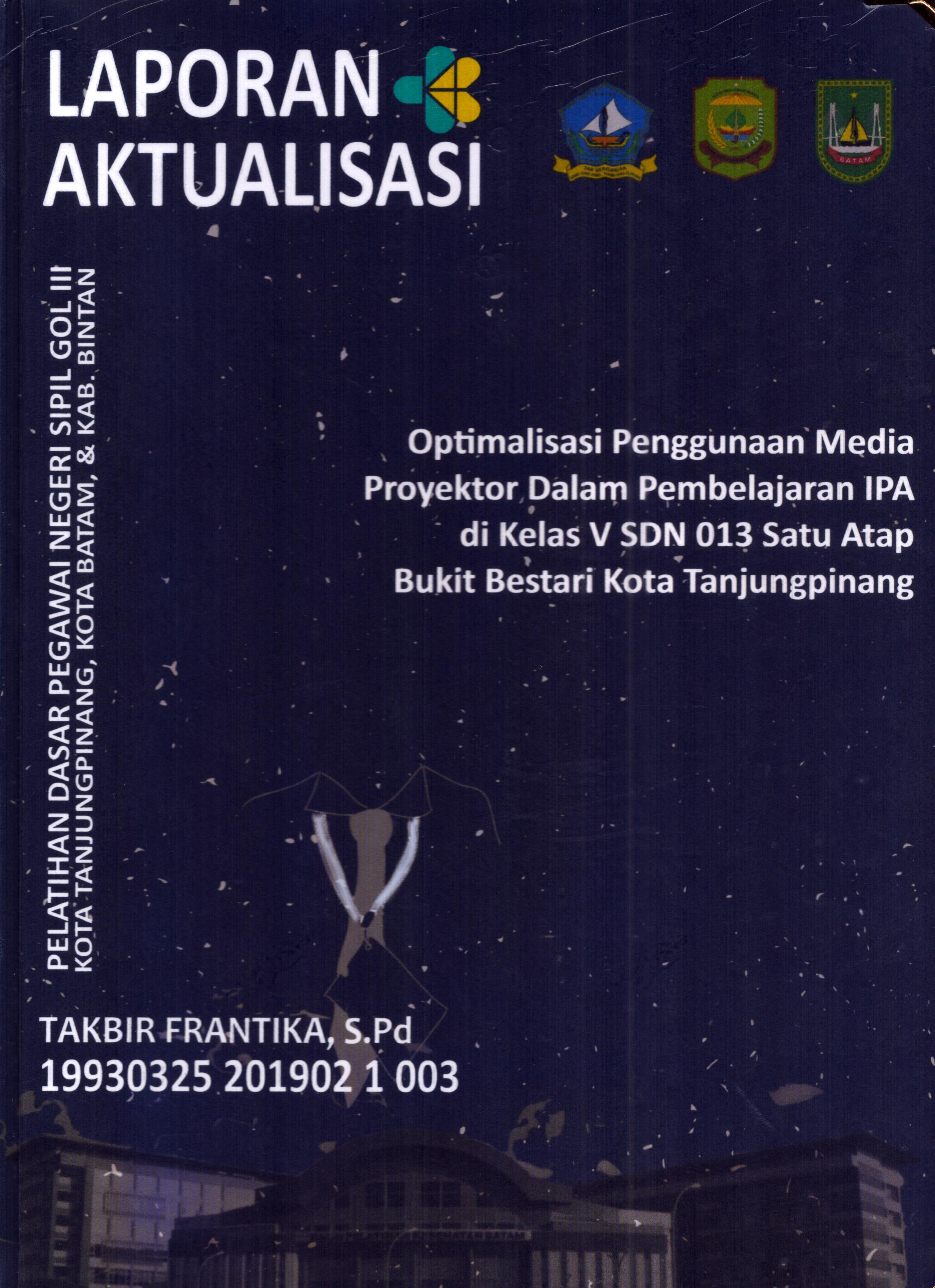 Cover Optimalisasi Penggunaan Media Proyektor Dalam Pembelajaran IPA di Kelas V SDN 013 Satu Atap Bukit Bestari Kota TanjungPinang :  Pelatihan Dasar Calon Pegawai Negeri Sipil Golongan III Kab. Bintan, Kota Tanjung Pinang, & Kota Batam / Takbir Frantika,S.Pd