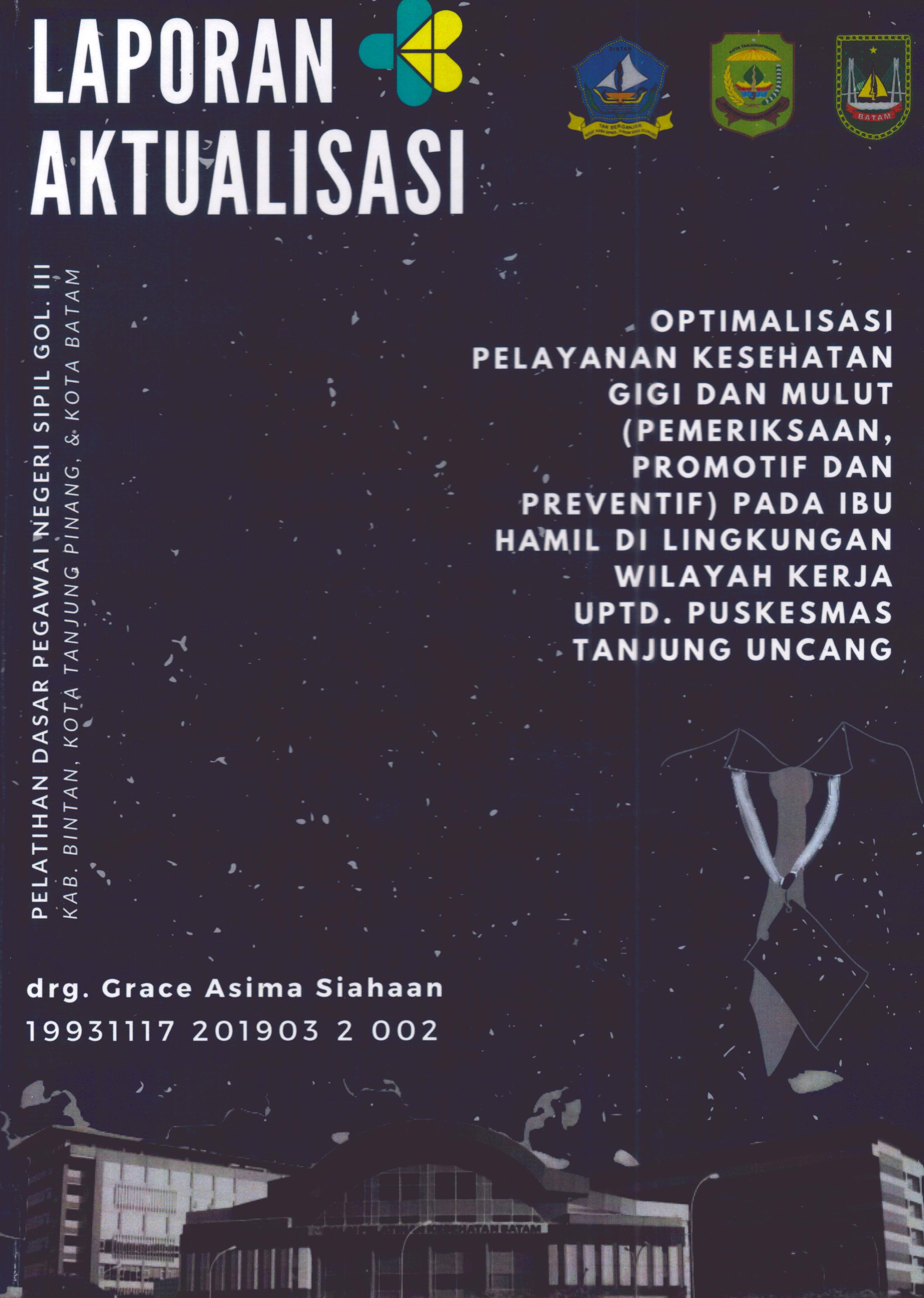 Cover Optimalisasi Pelayanan Kesehatan Gigi dan Mulut(Pemeriksaan,Promotif dan Preventif) pada Ibu Hamil Di Lingkungan Wilayah Kerja UPTD. Puskesmas Tanjung Uncang :  Pelatihan Dasar Calon Pegawai Negeri Sipil Golongan III Kab. Bintan, Kota Tanjung Pinang, & Kota Batam / drg. Grace Asima Siahaan