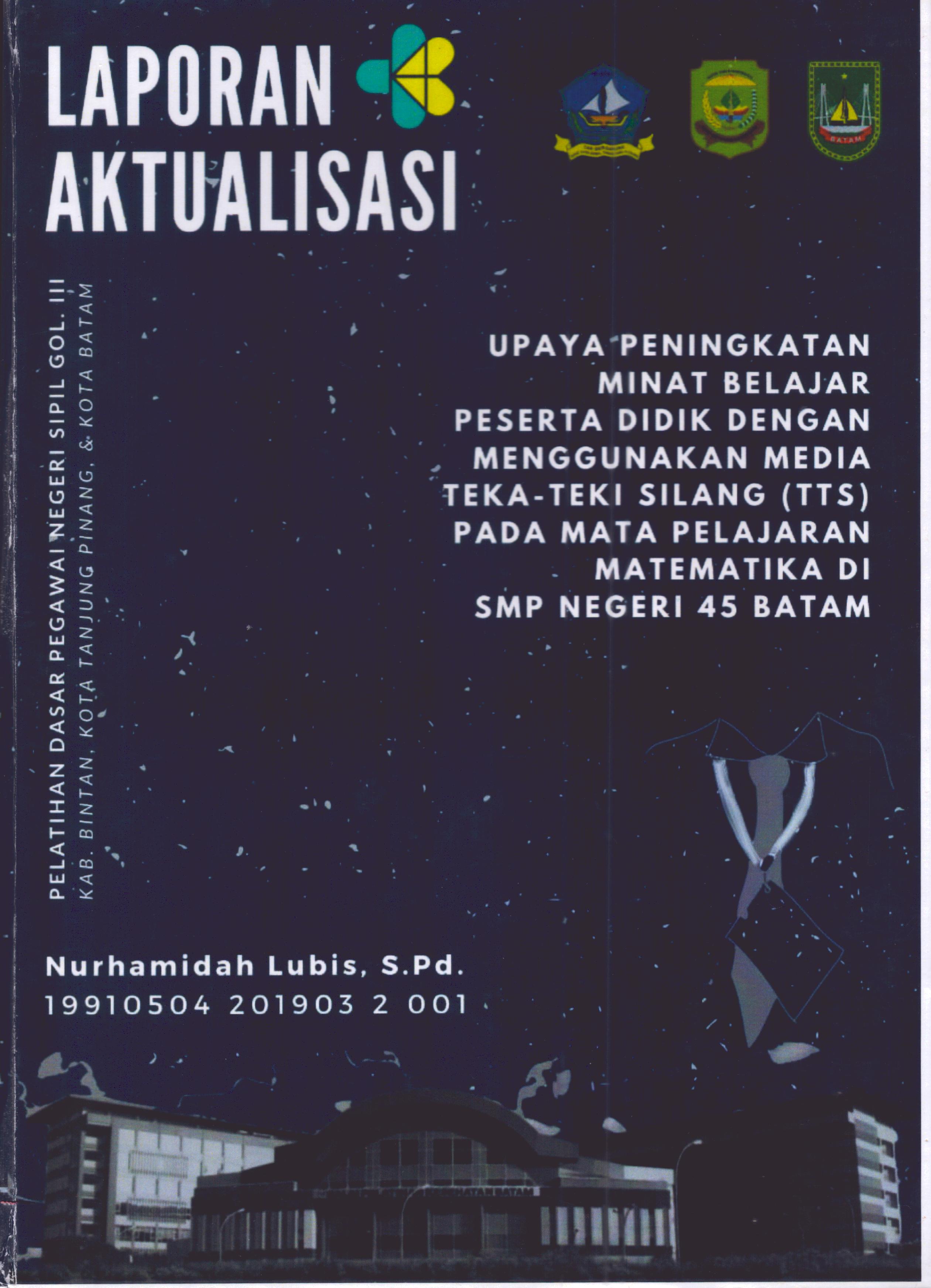 Cover Upaya Peningkatan Minat Belajar Peserta Didik dengan Menggunakan Media Teka-Teki Silang (TTS) pada Mata Pelajaran Matematika Di SMP Negeri 45 Batam :  Pelatihan Dasar Calon Pegawai Negeri Sipil Golongan III Kab. Bintan, Kota Tanjung Pinang, & Kota Batam / Nurhamidah Lubis,S.Pd