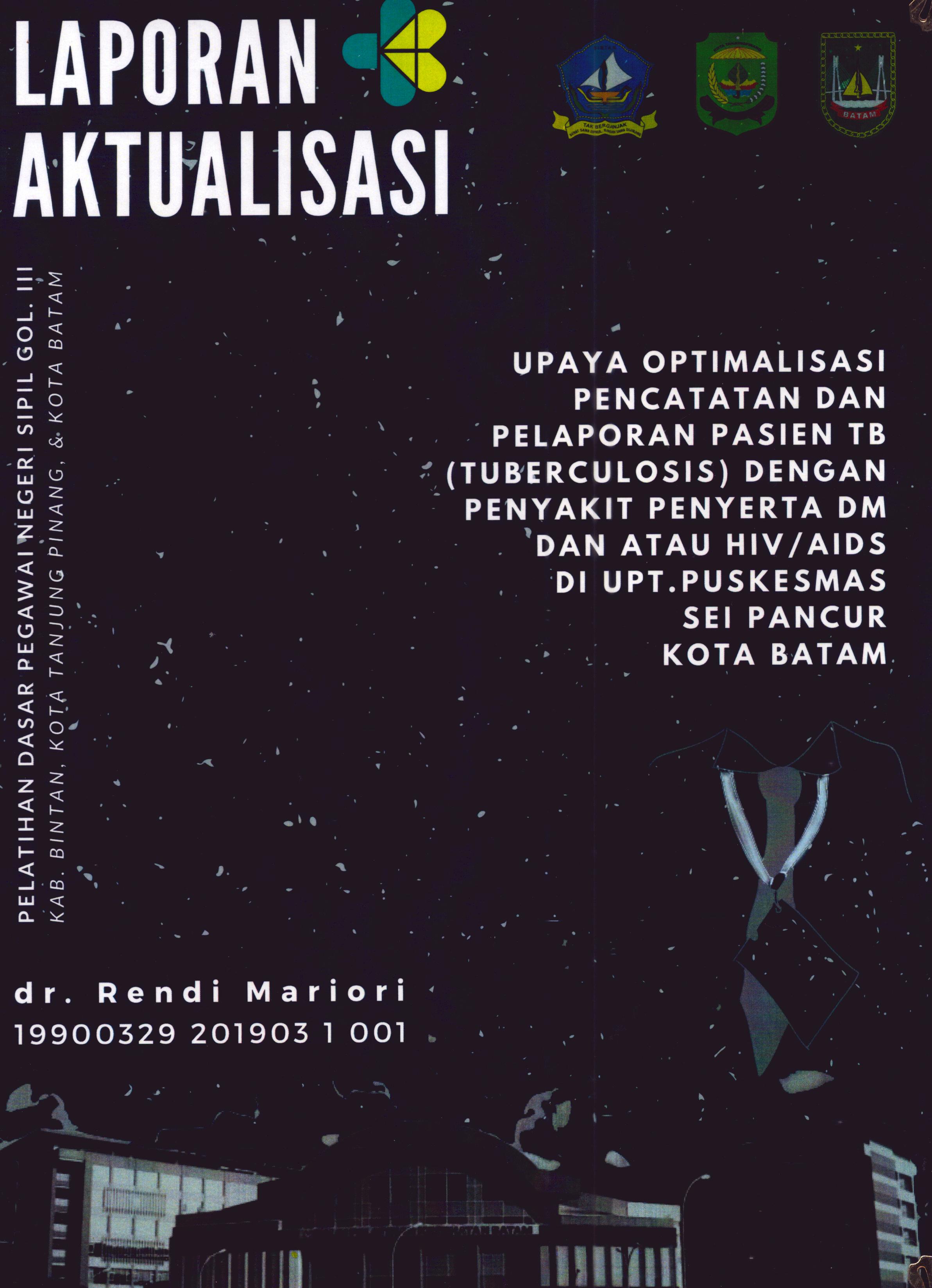 Cover Upaya Optimalisasi Pencatatan dan Pelaporan Pasien TB (Tuberculosis) dengan Penyakit Penyerta DM dan Atau HIV/Aids Di UPT. Puskesmas Sei Pancur Kota Batam :  Pelatihan Dasar Calon Pegawai Negeri Sipil Golongan III Kab. Bintan, Kota Tanjung Pinang, & Kota Batam / dr. Rendi Mariori