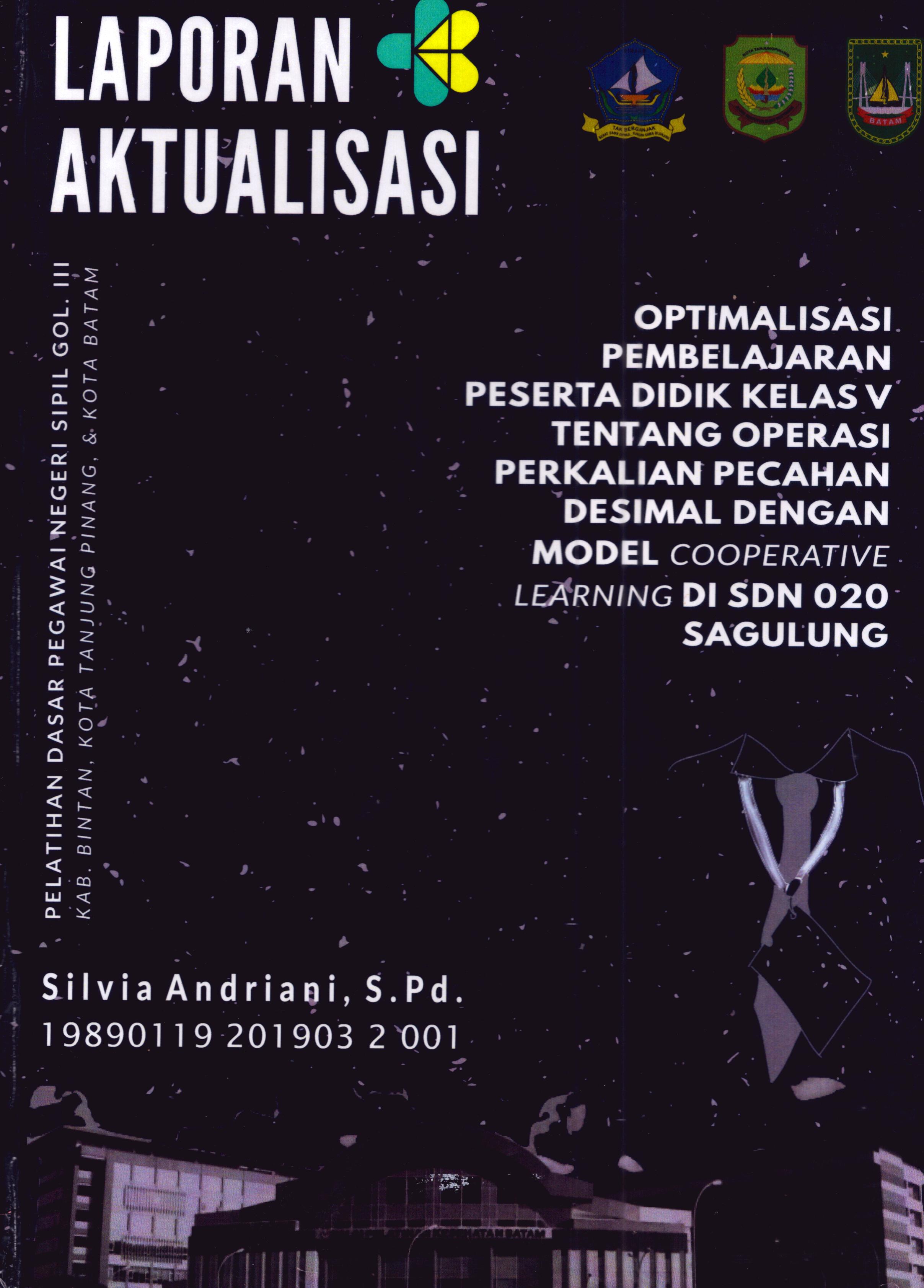 Cover Optimalisasi Pembelajaran Peserta Didik Kelas V tentang Operasi PerkalianPecahan Desimal dengan Model Cooperative Learning Di SDN 020 Sagulung :  Pelatihan Dasar Calon Pegawai Negeri Sipil Golongan III Kab. Bintan, Kota Tanjung Pinang, & Kota Batam / Silvia Andriani,S.Pd