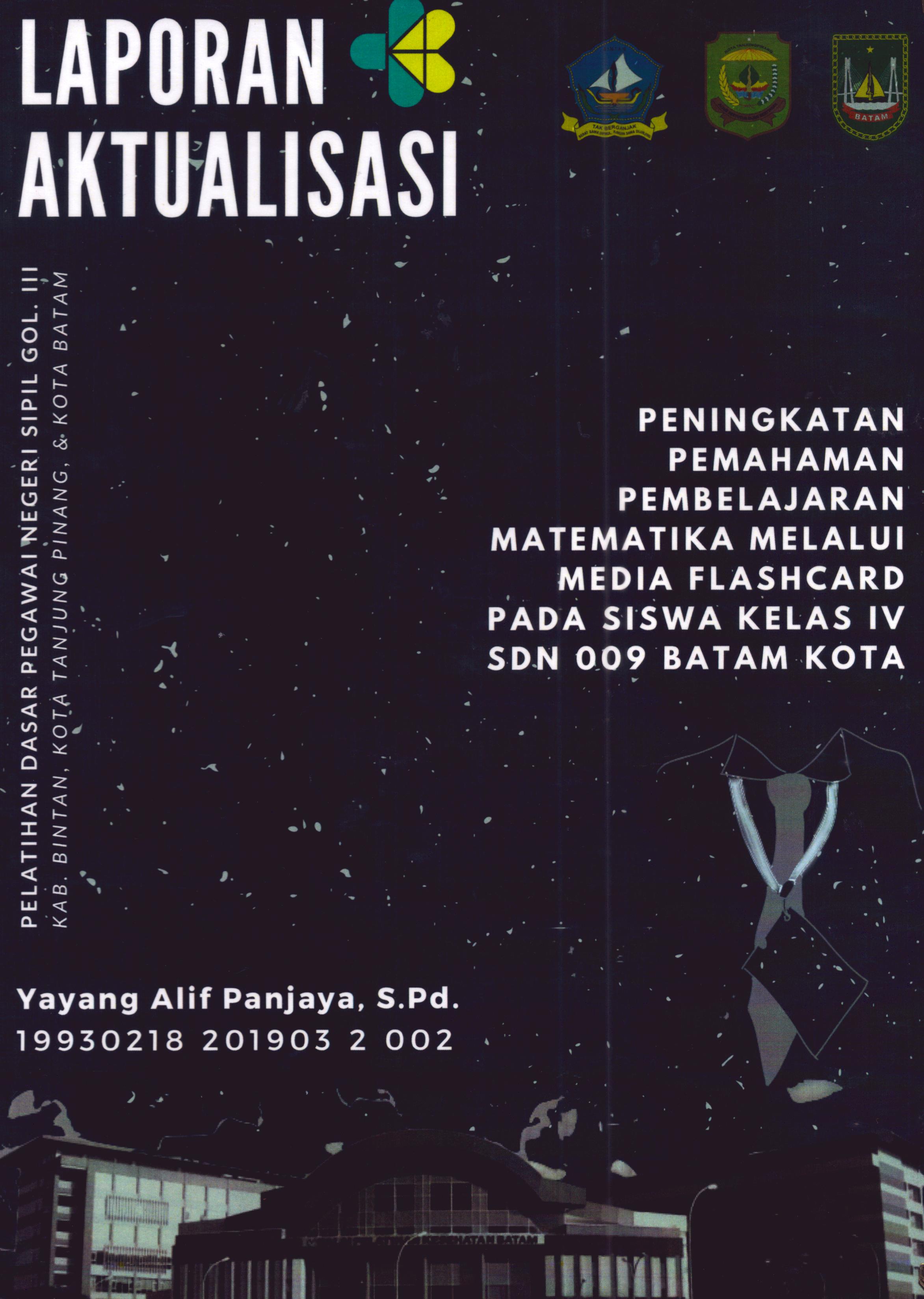 Cover Peningkatan Pemahaman Pembelajaran Matematika Melalui Media Flashcard pada Siswa Kelas IV SDN 009 Batam Kota :  Pelatihan Dasar Calon Pegawai Negeri Sipil Golongan III Kab. Bintan, Kota Tanjung Pinang, & Kota Batam / Yayang Alif Panjaya,S.Pd