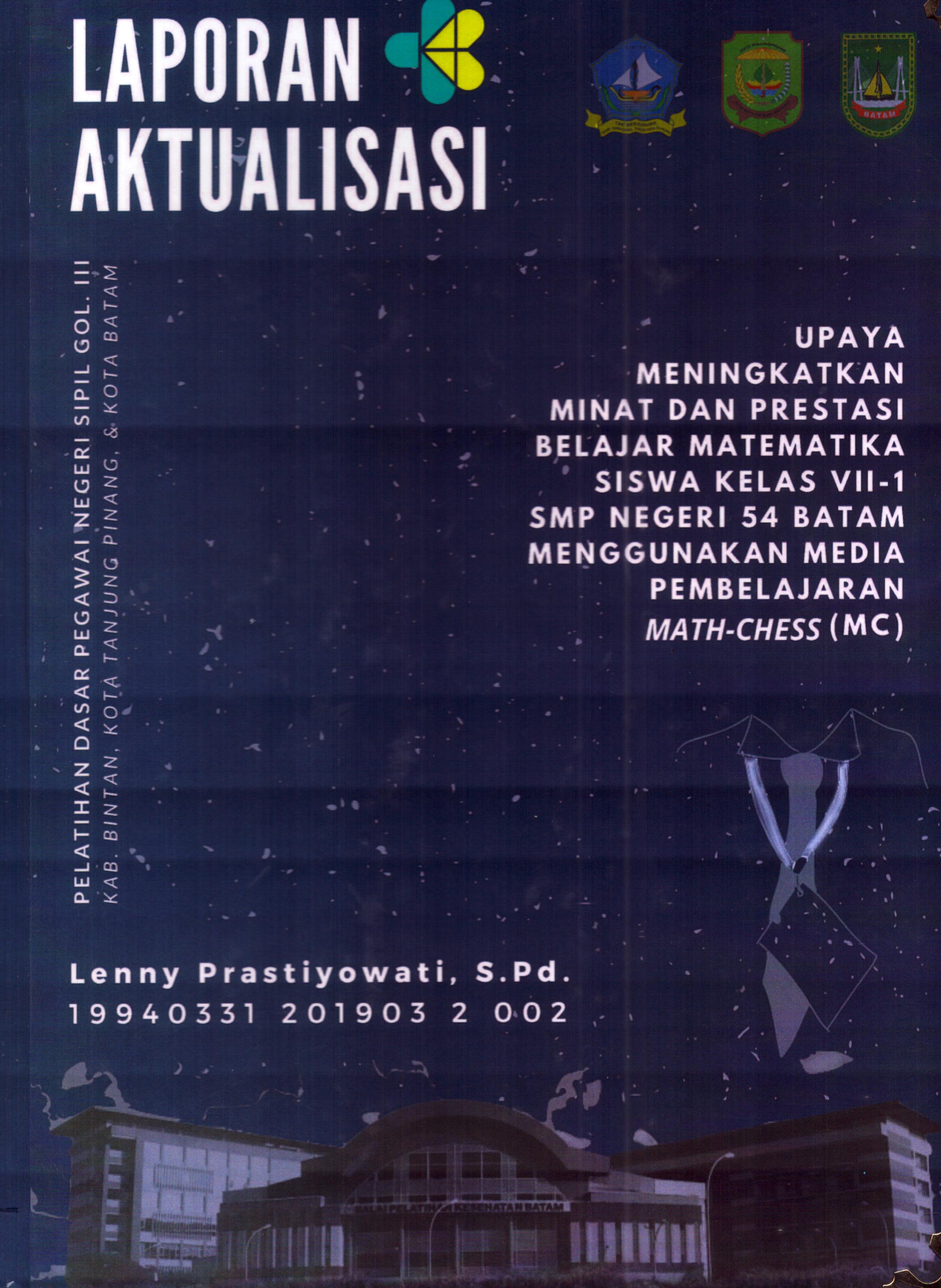 Cover Upaya Meningkatkan Minat dan Prestasi Belajara Matematika Siswa Kelas VII-1 SMP Negeri 54 Batam Menggunakan Media Pembelajaran Math-Chess(MC) :  Pelatihan Dasar Calon Pegawai Negeri Sipil Golongan III Kab. Bintan, Kota Tanjung Pinang, & Kota Batam / Lenny Prastiyowati,S.Pd