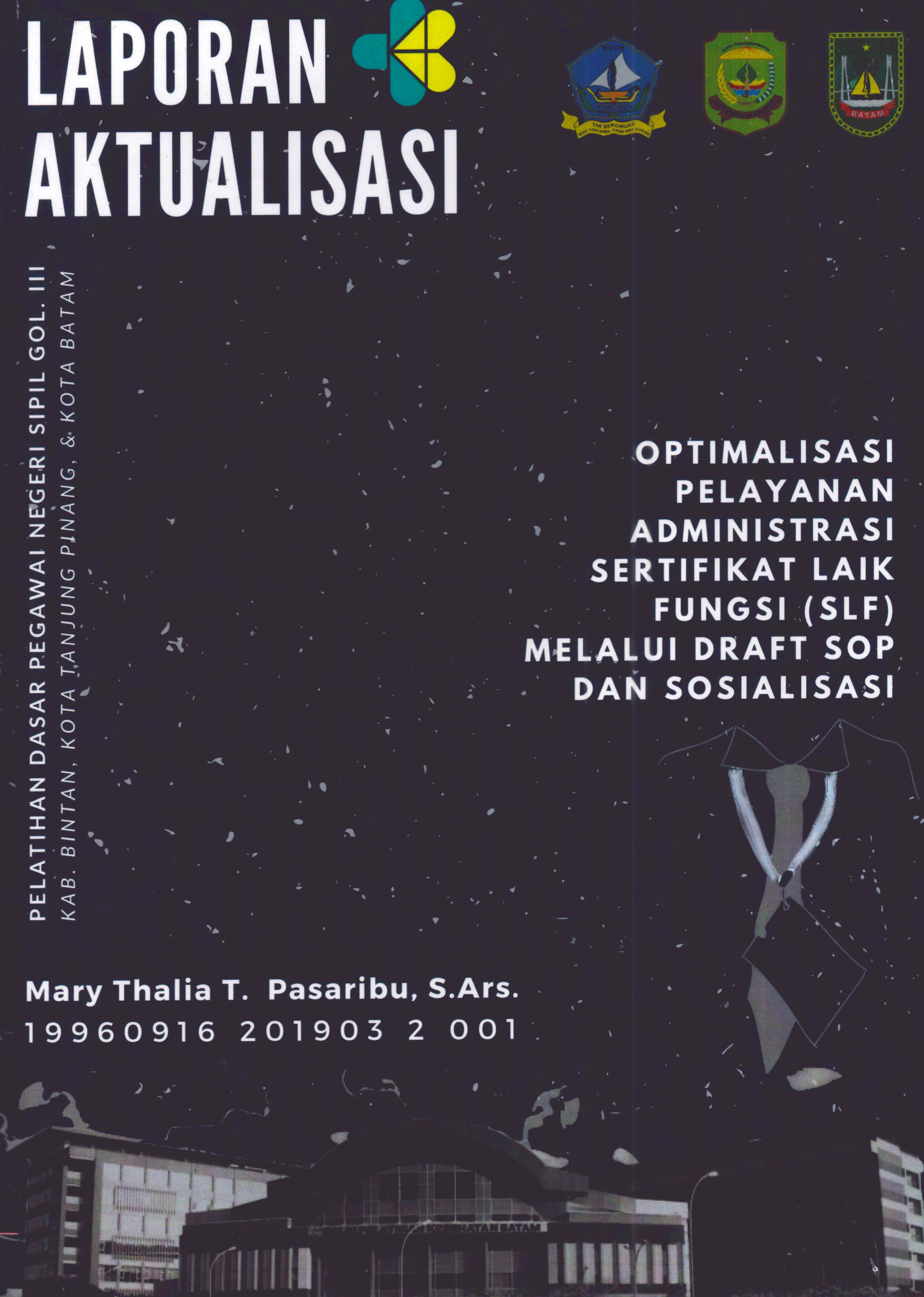 Cover Optimalisasi Pelayanan Administrasi Sertifikat Laik Fungsi (SLF) Melalui Draft SOP dan Sosialisasi :  Pelatihan Dasar Calon Pegawai Negeri Sipil Golongan III Kab. Bintan, Kota Tanjung Pinang, & Kota Batam / Mary Thalia T. Pasaribu,S.Ars.