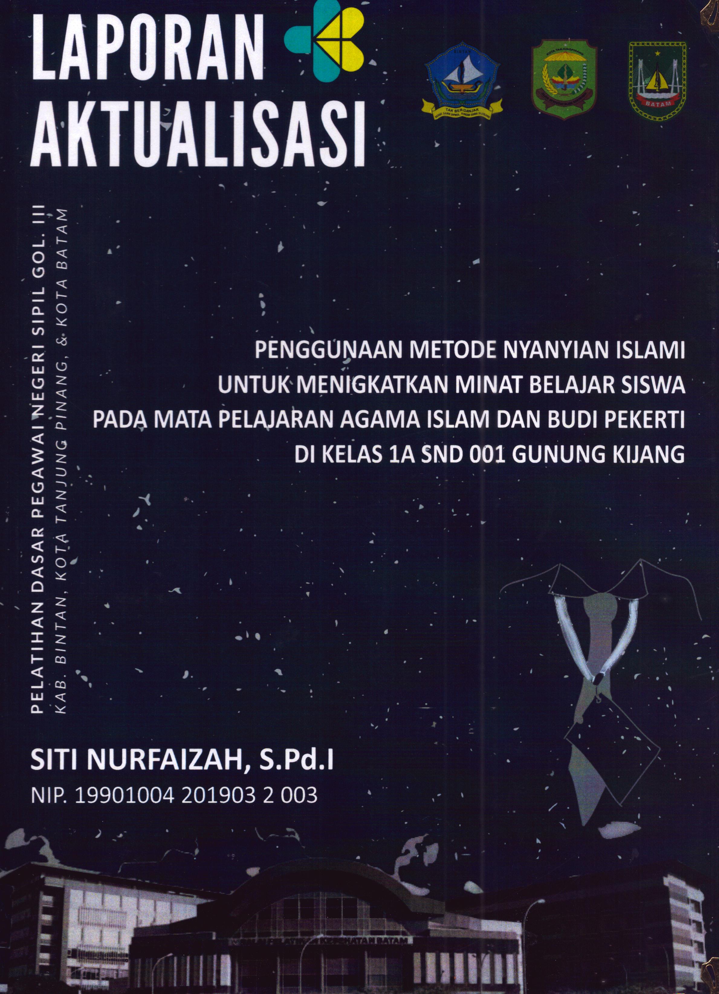 Cover Penggunaan Metode Nyanyian Islami untuk Meningkatkan Minat Belajar Siswa pada Mata Pelajaran Agama Islam dan Budi Pekerti Di Kelas 1A SDN 001 Gunung Kijang :  Pelatihan Dasar Calon Pegawai Negeri Sipil Golongan III Kab. Bintan, Kota Tanjung Pinang, & Kota Batam / Siti Nurfaizah,S.Pd.I