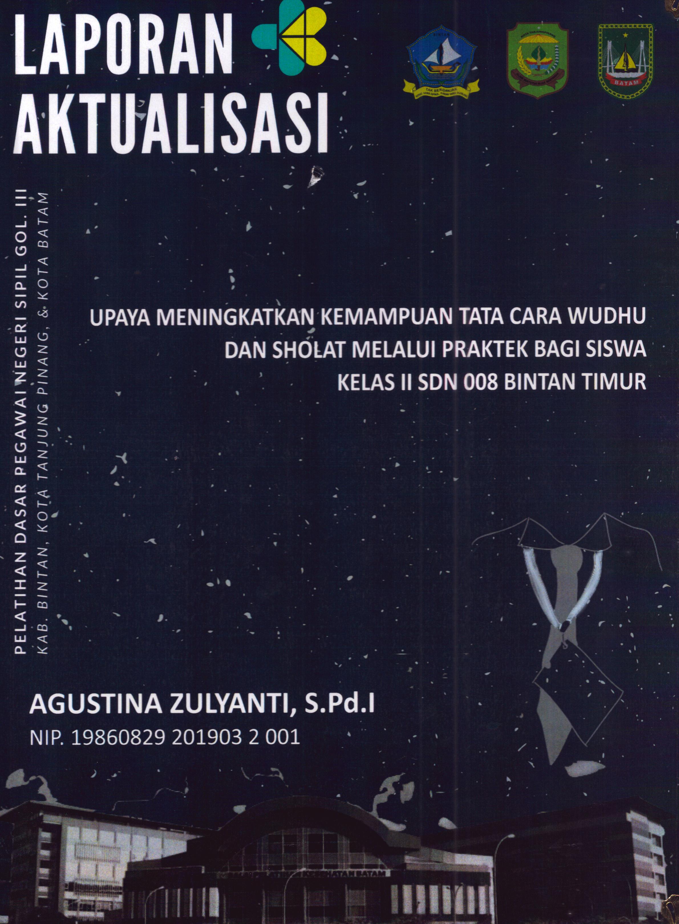 Cover Upaya Meningkatkan Kemampuan Tata Cara Wudhu dan Sholat Melalui Praktek bagi Siswa Kelas II SDN 008 Bintan Timur :  Pelatihan Dasar Calon Pegawai Negeri Sipil Golongan III Kab. Bintan, Kota Tanjung Pinang, & Kota Batam / Agustina Zulyanti,S.Pd.I