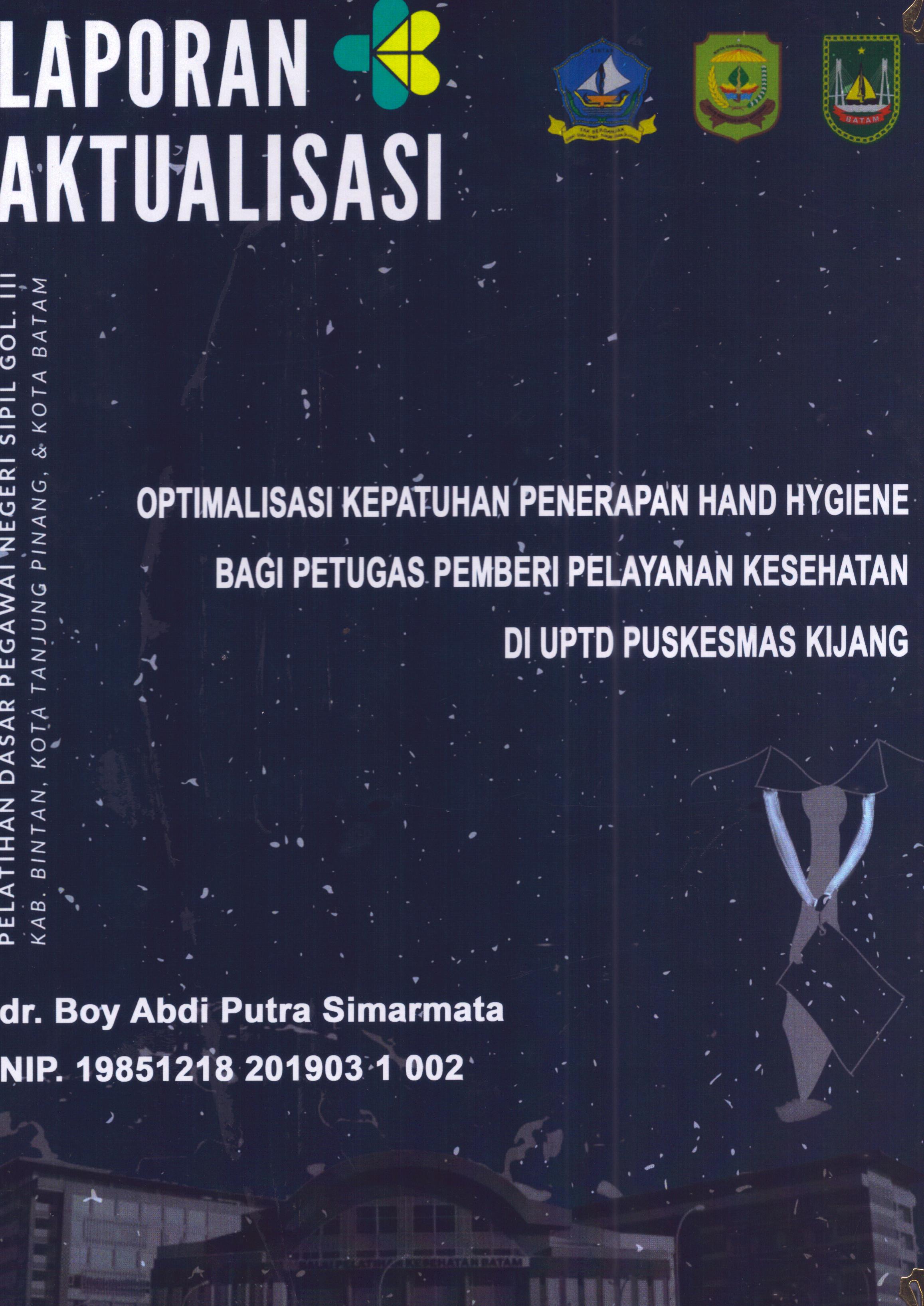 Cover Optimalisasi Kepatuhan Penerapan Hand Hygiene bagi Petugas Pemberi Pelayanan Kesehatan Di UPTD Puskesmas Kijang :  Pelatihan Dasar Calon Pegawai Negeri Sipil Golongan III Kab. Bintan, Kota Tanjung Pinang, & Kota Batam / dr. Boy Abdi Putra Simarmata