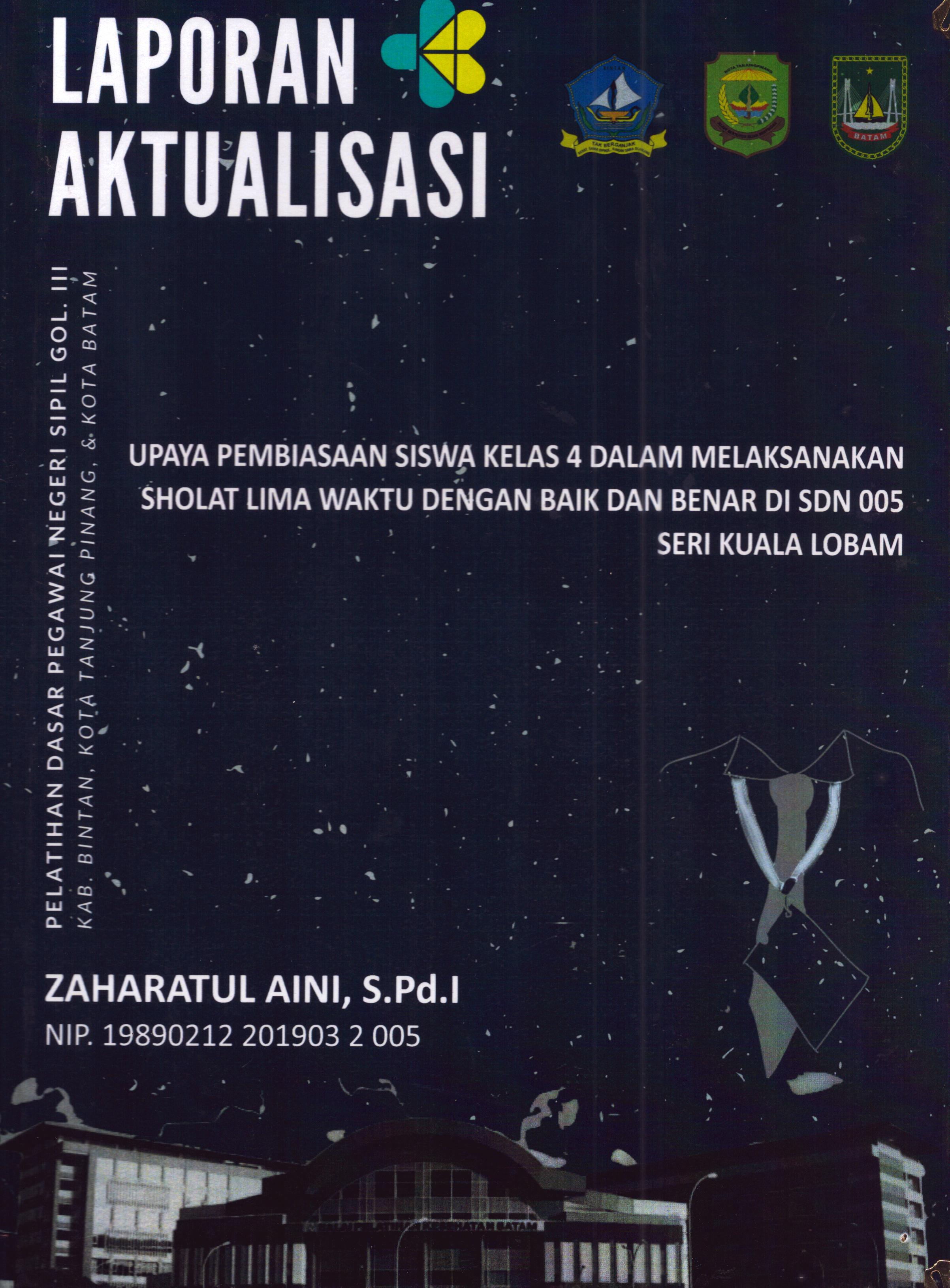 Cover Upaya Pembiasaan Siswa Kelas 4 dalam Melaksanakan Sholat Lima Waktu dengan Baik dan Benar Di SDN 005 Seri Kuala Lobam :  Pelatihan Dasar Calon Pegawai Negeri Sipil Golongan III Kab. Bintan, Kota Tanjung Pinang, & Kota Batam / Zaharatul Aini,S.Pd.I