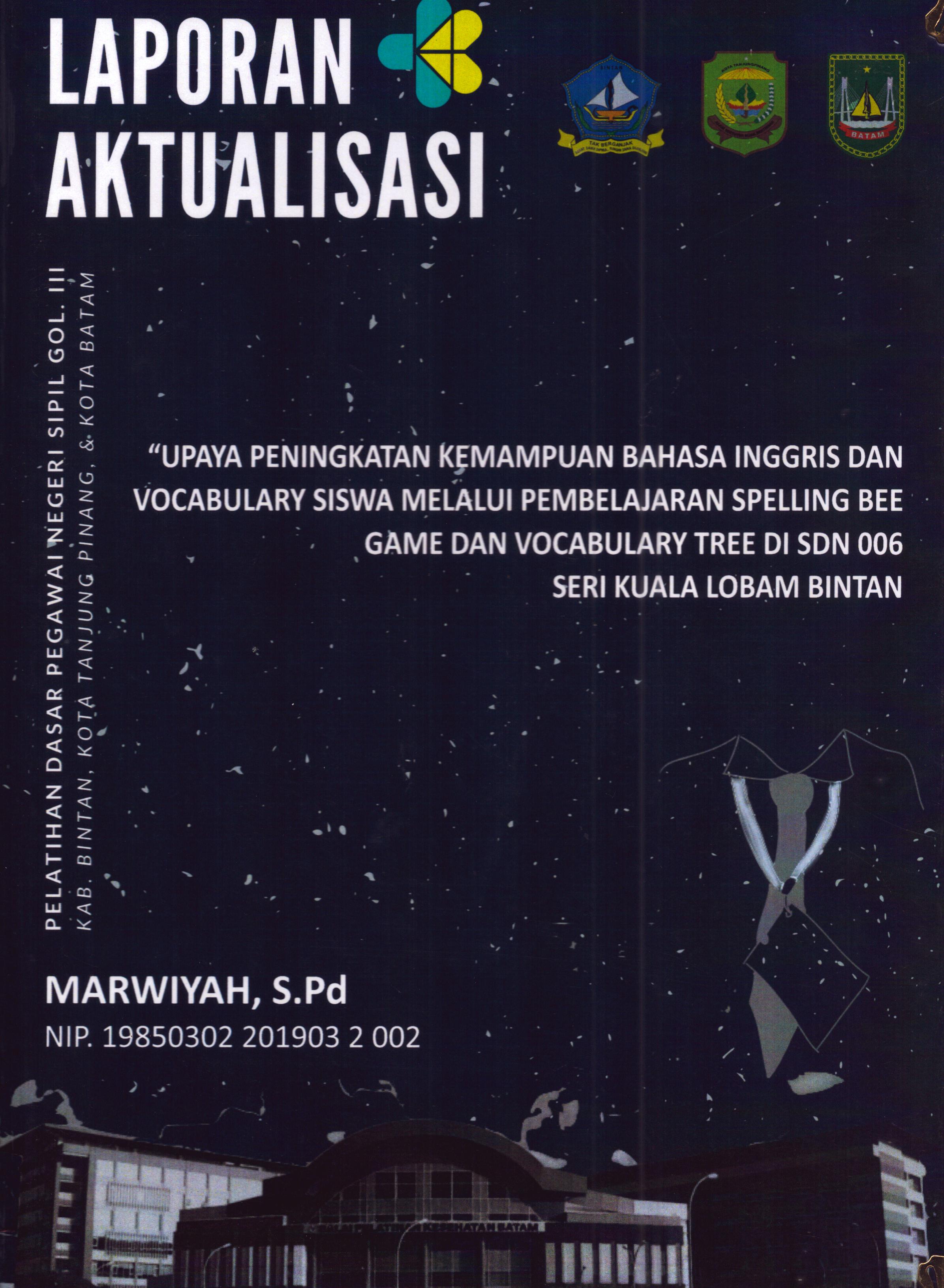 Cover Upaya Peningkatan Kemampuan Bahasa Inggris dan Vocabulary Siswa Melalui Pembelajaran Spelling Bee Game dan Vocabulary Tree Di SDN 006 Seri Kuala Lobam Bintan :  Pelatihan Dasar Calon Pegawai Negeri Sipil Golongan III Kab. Bintan, Kota Tanjung Pinang, & Kota Batam / Marwiyah,S.Pd
