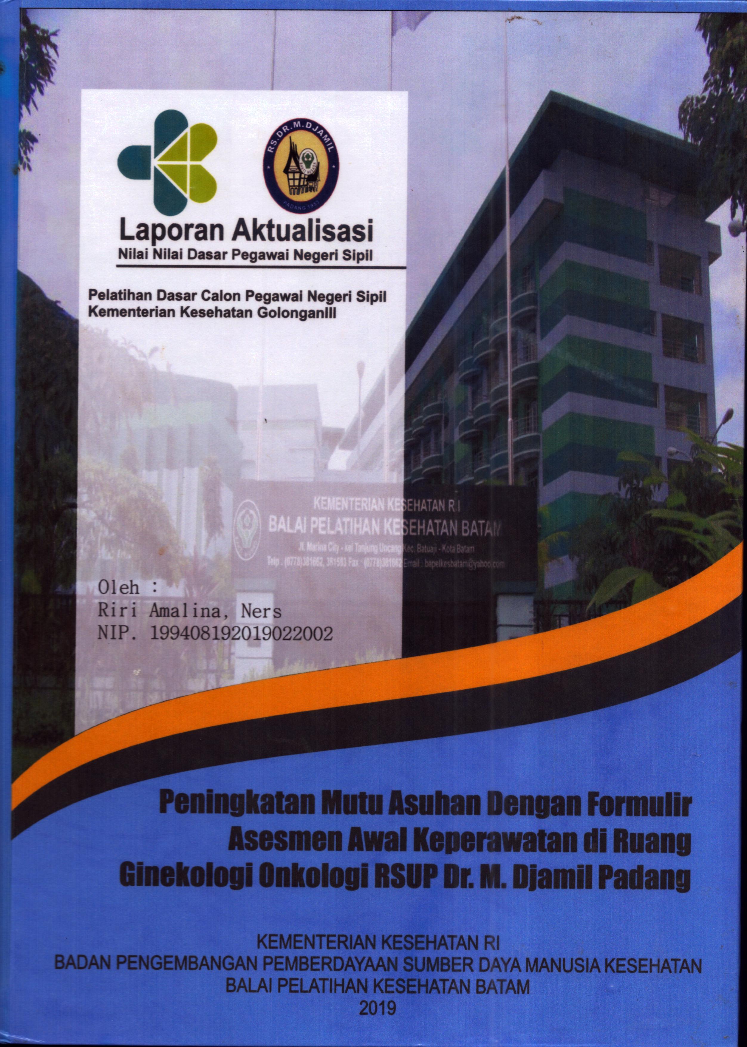 Cover Peningkatan Mutu Asuhan dengan Formulir Asesmen Awal Keperawatan Di Ruang Ginekologi Onkologi RSUP Dr. M. Djamil Padang :  Pelatihan Dasar Calon Pegawai Negeri Sipil Golongan III  Kementerian Kesehatan / Riri Amalina, Ners