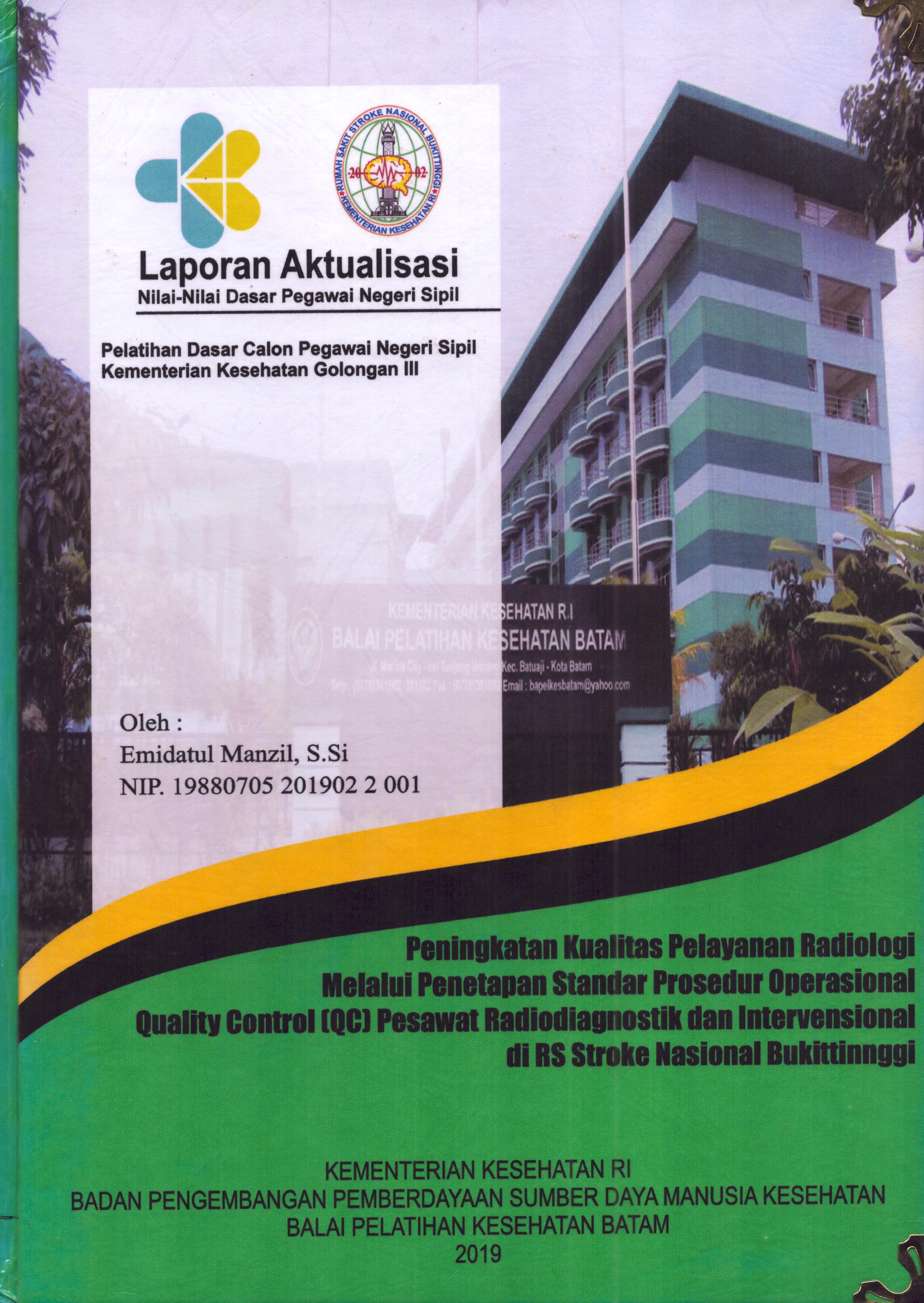 Cover Peningkatan Kualitas Pelayanan Radiologi melalui Penetapan Standar Prosedur Operasional Quality Control (QC) Pesawat Radiodiagnostik dan Intervensional di RS Stroke Nasional Bukit Tinggi :  Pelatihan Dasar Calon Pegawai Negeri Sipil Golongan III  Kementerian Kesehatan / Emidatul Manzil,S.Si