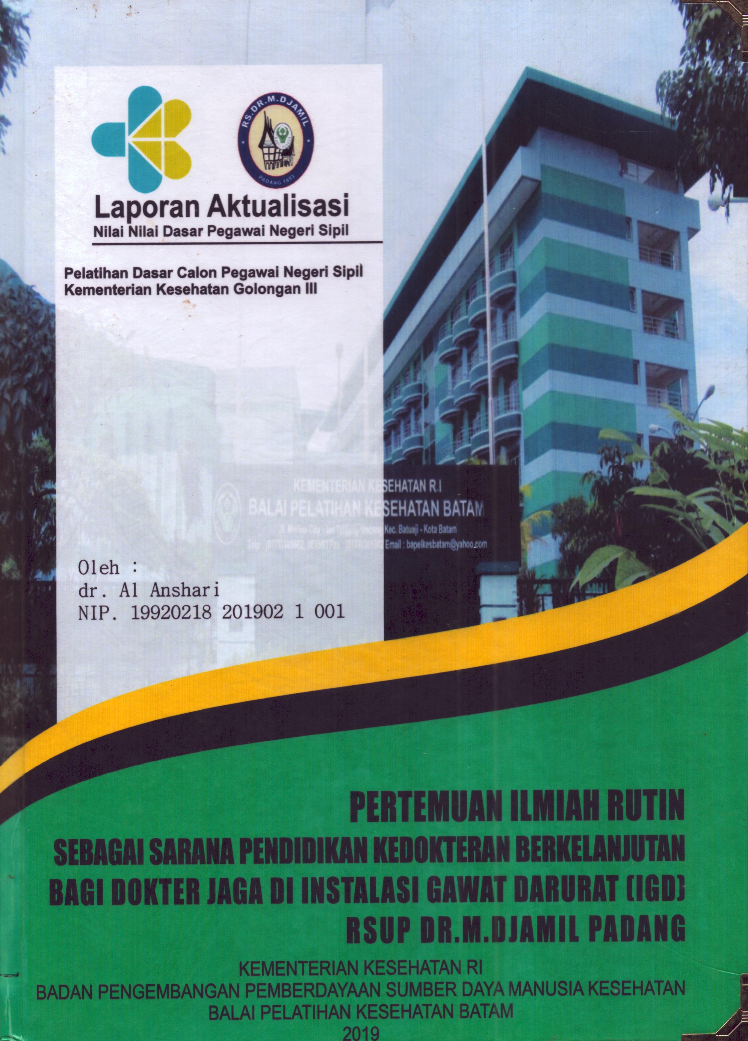 Cover Pertemuan Ilmiah Rutin Sebagai Sarana Pendidikan Kedokteran Berkelanjutan bagi Dokter Jaga Di Instalasi Gawat Darurat (IGD) RSUP dr. M. Djamil Padang :  Pelatihan Dasar Calon Pegawai Negeri Sipil Golongan III  Kementerian Kesehatan / dr. Al Anshari