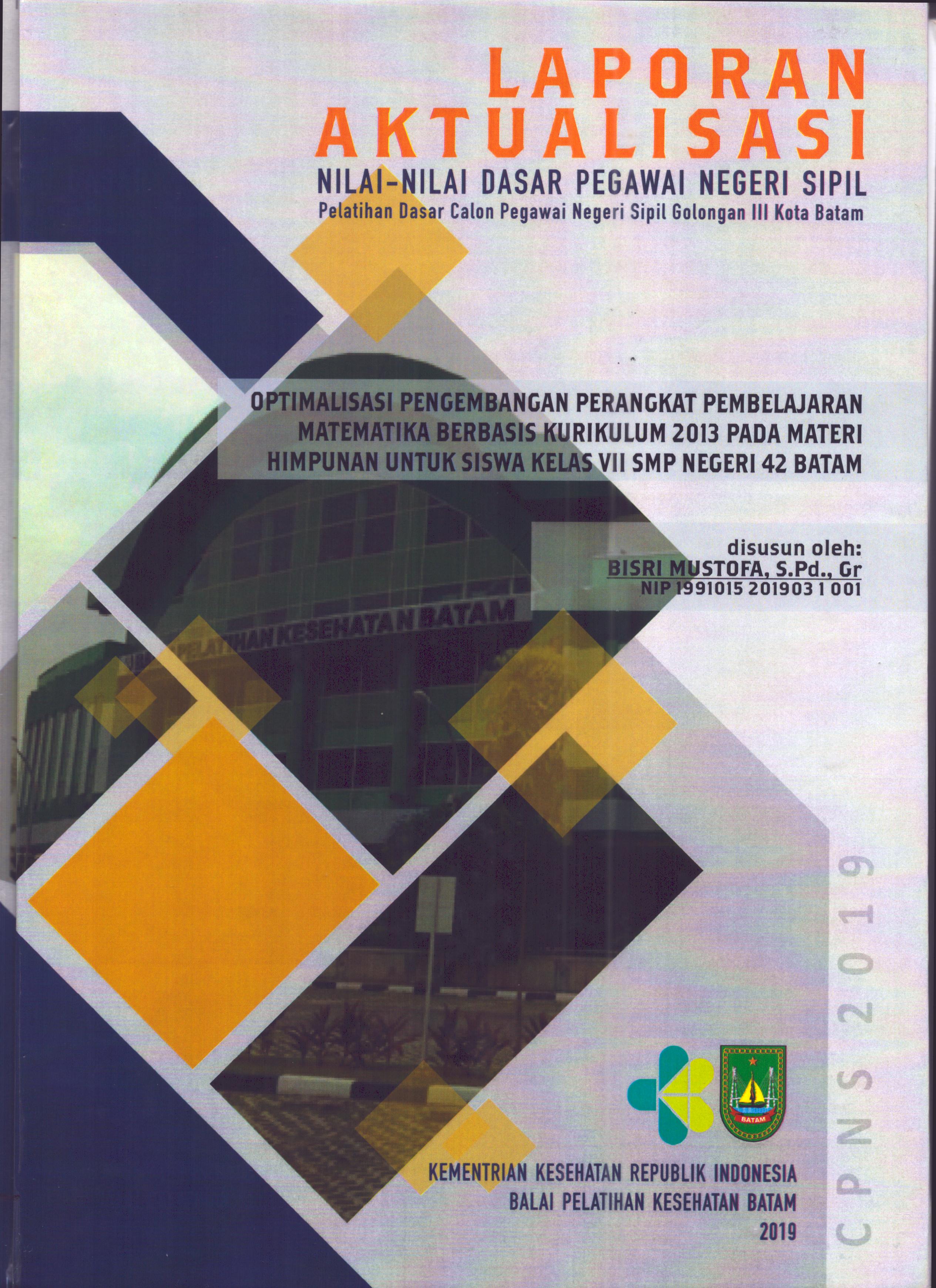 Cover Optimalisasi Pengembangan Perangkat Pembelajaran Matematika Berbasis Kurikulum 2013 pada Materi Himpunan untuk Siswa Kelas VII SMP Negeri 42 Batam :  Pelatihan Dasar Calon Pegawai Negeri Sipil  Golongan III Kota Batam / Bisri Mustofa,S.Pd.,Gr