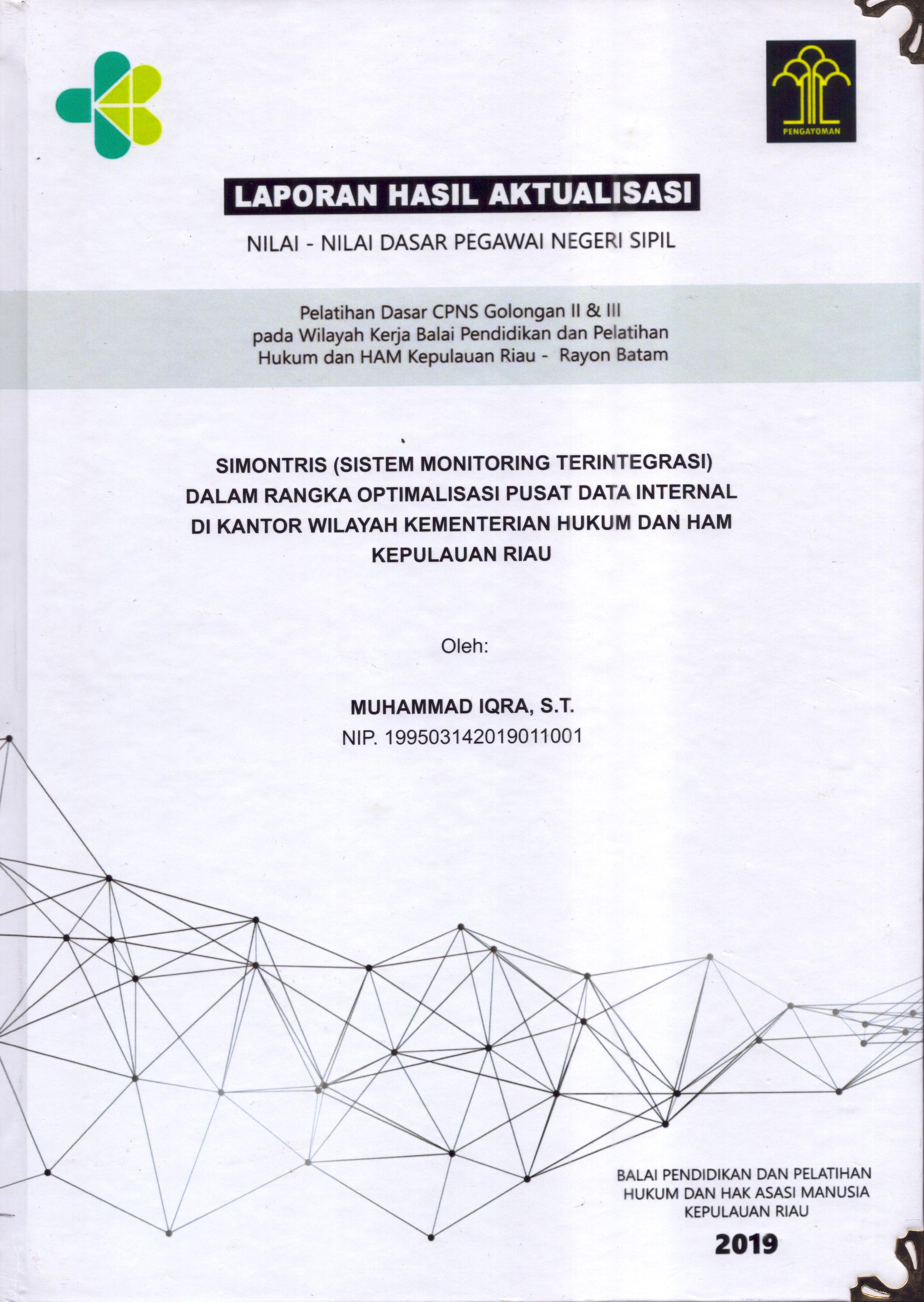 Cover Simontris (Sistem Monitoring Terintegrasi) dalam Rangka Optimalisasi Pusat Data Internal Di Kantor Wilayah Kementerian Hukum dan Hak Asasi Manusia Kepulauan Riau :  Pelatihan Dasar Calon Pegawai Negeri Sipil  Golongan II & III pada Wilayah Kerja Balai Pendidikan dan Pelatihan Hukum dan Hak Asasi Manusia Kepulaun-Rayon Batam / Muhammad Iqra,S.T