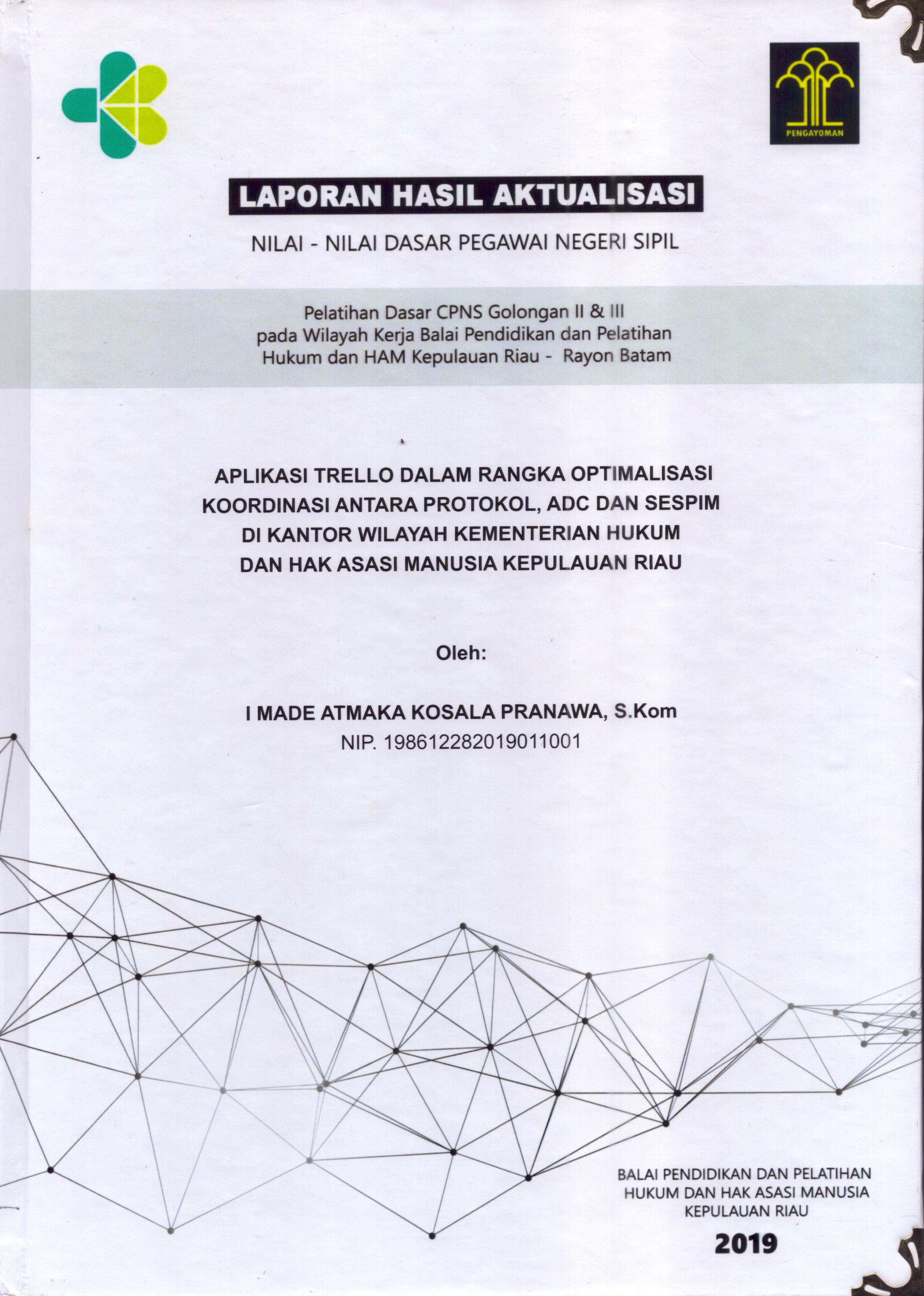 Cover Aplikasi Trello dalam Rangka Optimalisasi Koordinasi Antara Protokol ADC dan Sespim Di Kantor Wilayah Kementerian Hukum dan Hak Asasi Manusia Kepulauan Riau :  Pelatihan Dasar Calon Pegawai Negeri Sipil  Golongan II & III pada Wilayah Kerja Balai Pendidikan dan Pelatihan Hukum dan Hak Asasi Manusia Kepulaun-Rayon Batam / I Made Atmaka Kosala Pranawa,S.Kom