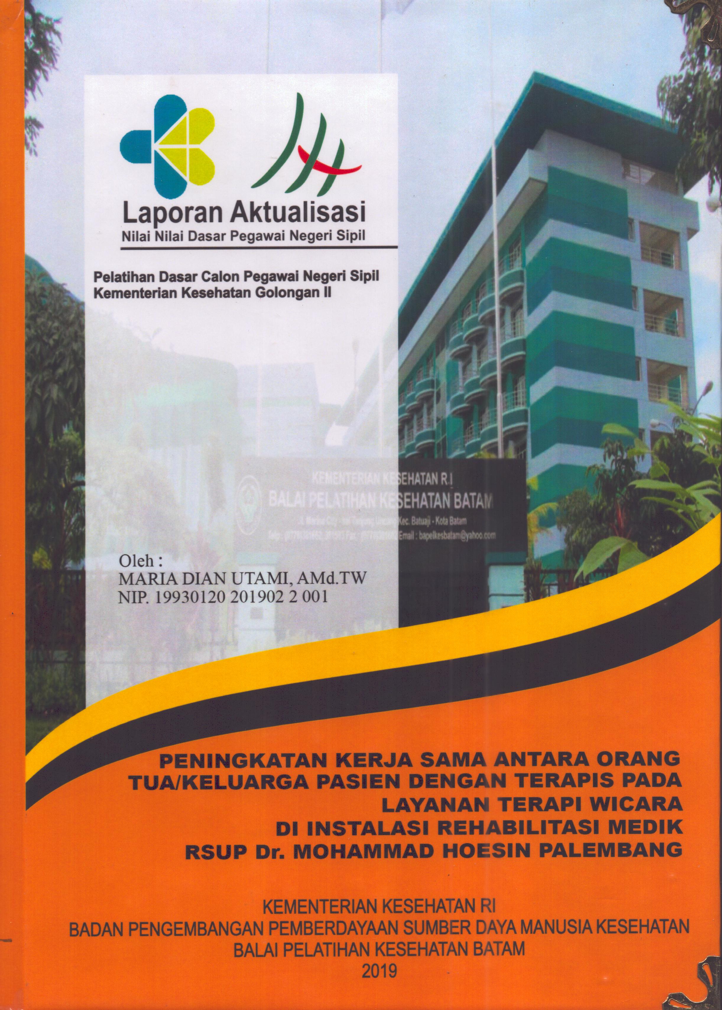 Cover Peningkatan Kerja Sama Antara Orang Tua/Keluarga Pasien dengan Terapis pada Layanan Terapi Wicara Di Instalasi Rehabilitasi Medik RSUP Dr. Mohammad Hoesin Palembang :  Pelatihan Dasar Calon Pegawai Negeri Sipil  Golongan II Kementerian Kesehatan / Maria Dian Utami,A.Md.TW