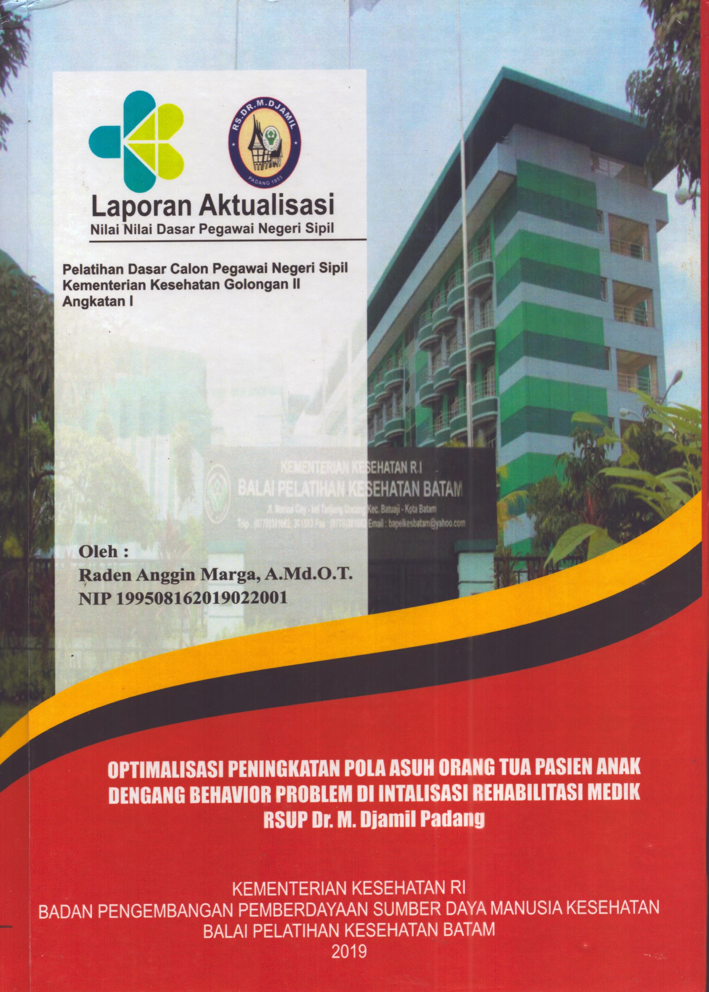 Cover Optimalisasi Peningkatan Pola Asuh Orang Tua Pasien Anak Dengang Behavior Problem Di Intalisasi Rehabilitasi Medik RSUP. Dr. M. Djamil Padang :  Pelatihan Dasar Calon Pegawai Negeri Sipil  Golongan II Kementerian Kesehatan / Raden Anggin Marga,A.Md.O.T