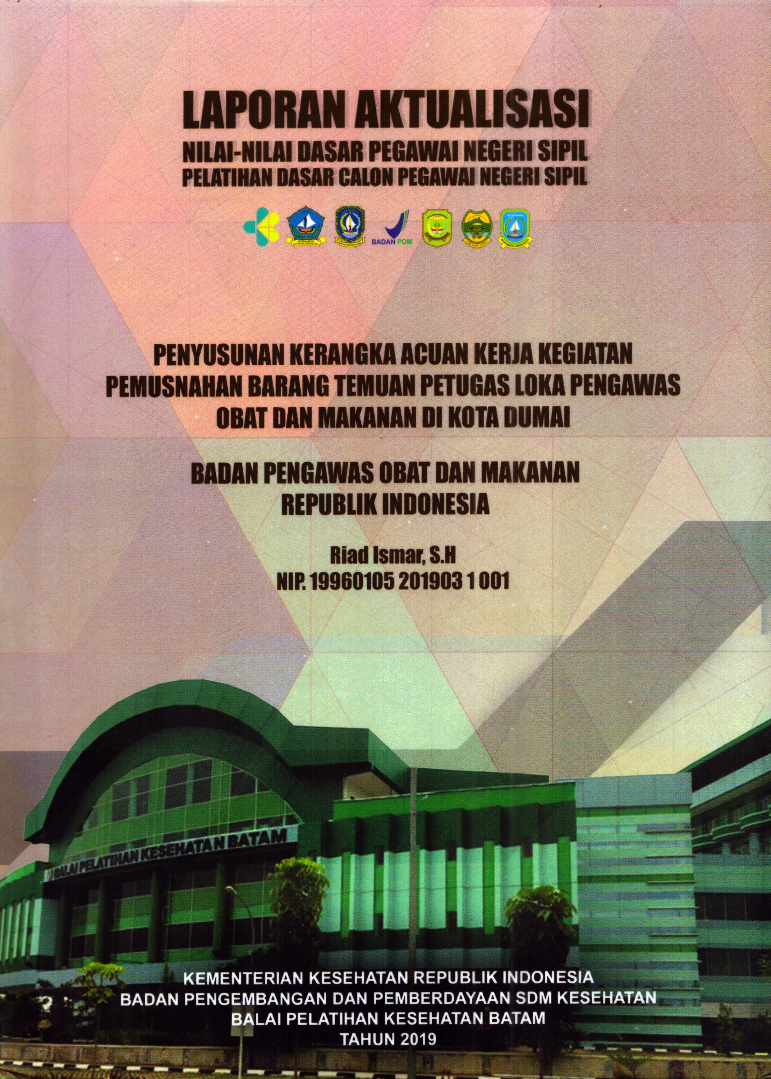 Cover Penyusunan Kerangka Acuan Kerja Kegiatan Pemusnahan Barang Temuan Petugas Loka Pengawas Obat dan Makanan Di Kota Dumai :  Pelatihan Dasar Calon Pegawai Negeri Sipil  Golongan II Kementerian Kesehatan / Riad Ismar,S.H