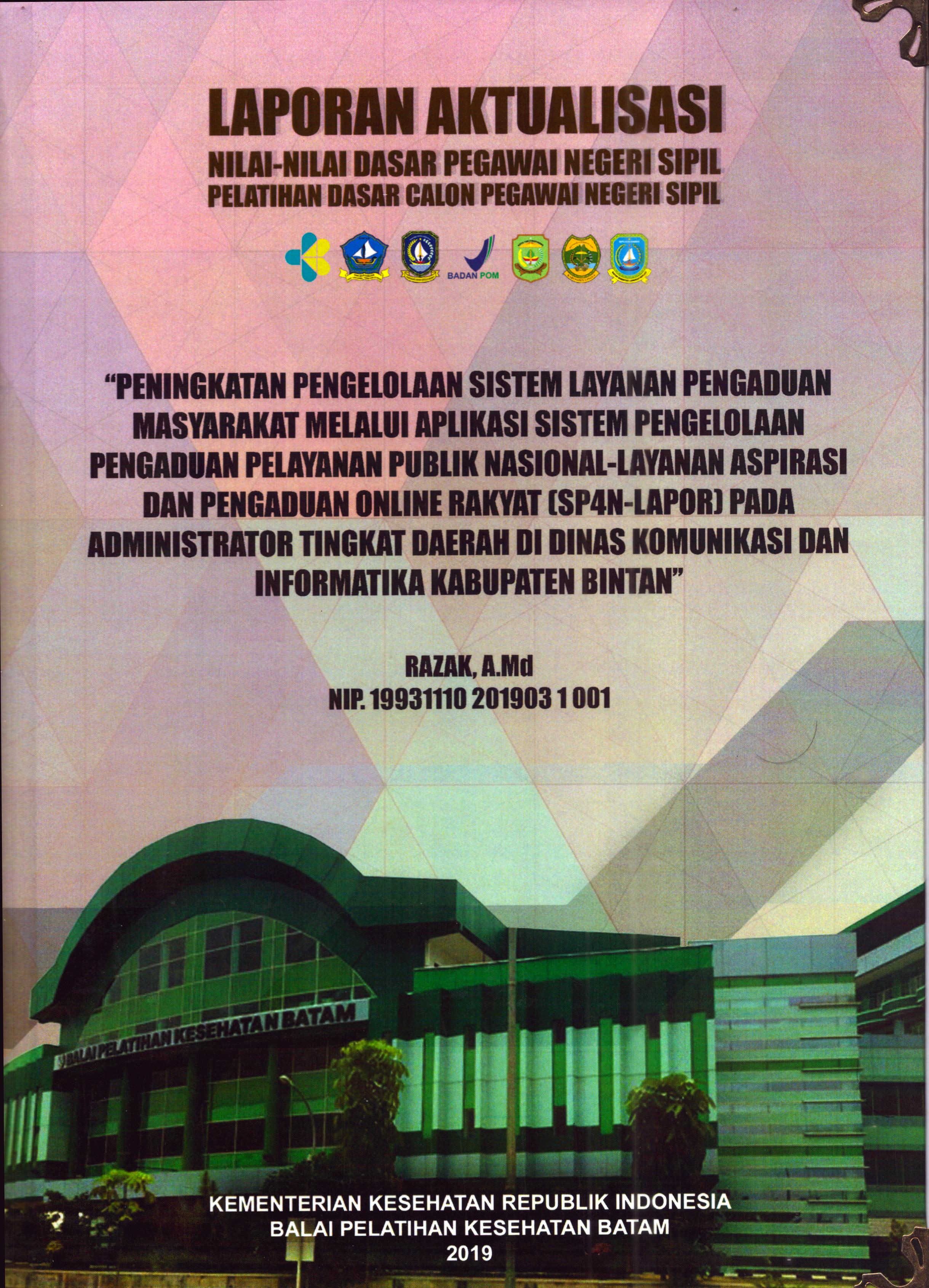 Cover Peningkatan Pengelolaan Sistem Layanan Pengaduan Masyarakat melalui Aplikasi Sistem Pengelolaan Pengaduan Pelayanan Publik Nasional- Layanan Aspirasi dan Pengaduan Online Rakyat (SP4N-Lapor) pada Administrator Tingtkat Daerah Di Dinas Komunikasi dan Informatika Kabupaten Bintan :  Pelatihan Dasar Calon Pegawai Negeri Sipil Golongan II Kabupaten Bintan / Razak, A.Md