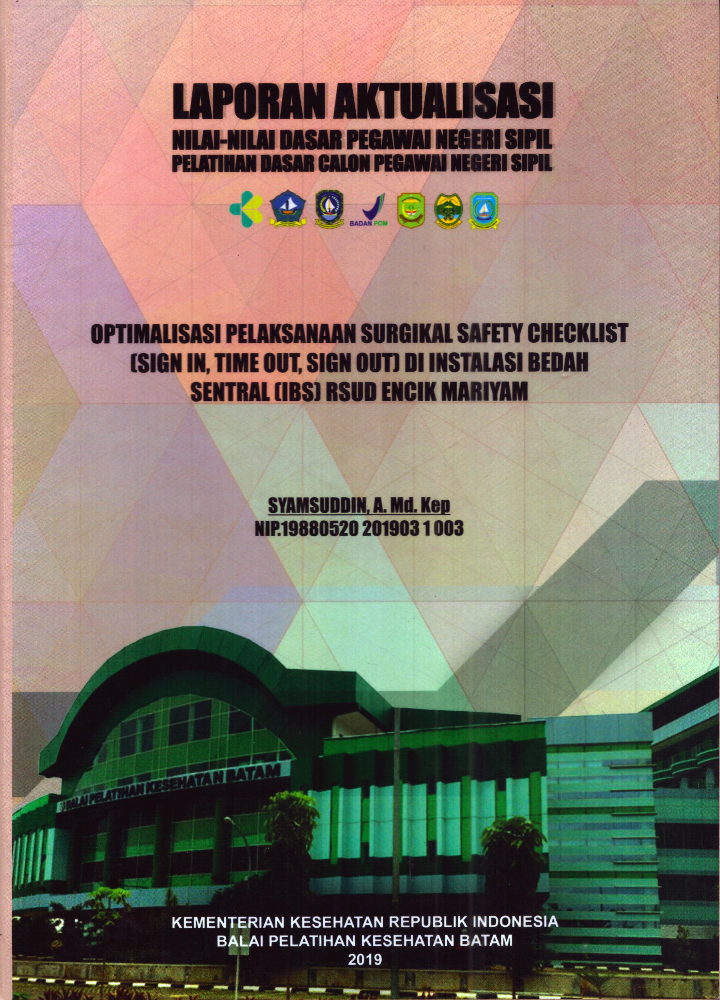Cover Optimalisasi Pelaksanaan Surgikal Safety Checklist (Sign in,Time Out, Sign Out) Di Instalasi Bedah Sentral (IBS) RSUD Encik Mariyam :  Pelatihan Dasar Calon Pegawai Negeri Sipil Golongan II Kabupaten Bintan / Syamsuddin, A.Md.Kep