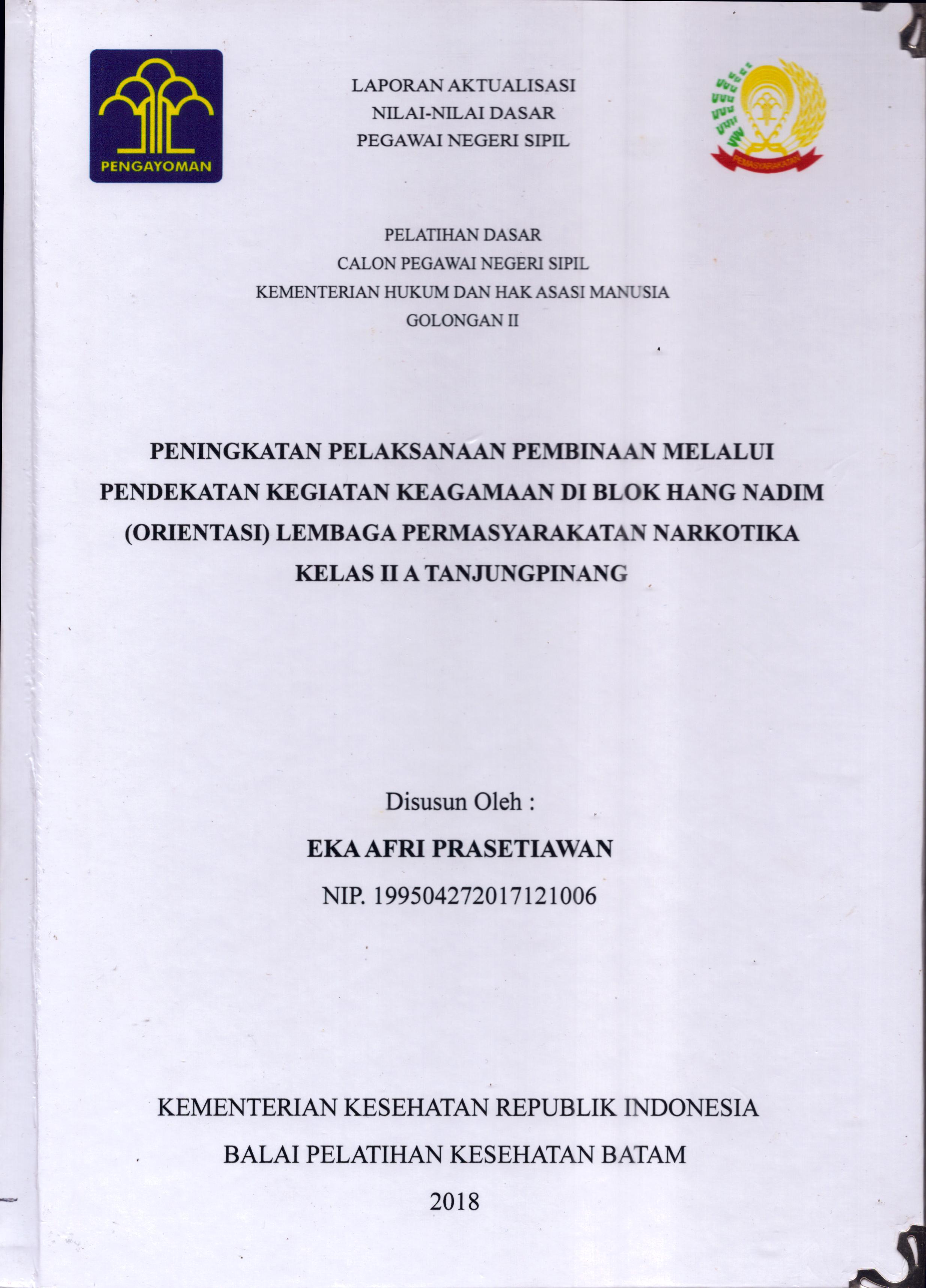 Cover Peningkatan Pelaksanaan Pembinaan Melalui Pendekatan Kegiatan Keagamaan Di Blok Hang Nadim (Orientasi) Lembaga Pemasyarakatan Narkotika Kelas II A Tanjung Pinang :  Pelatihan Dasar Calon Pegawai Negeri Sipil  Golongan II Kementerian Hukum Dan Hak Asasi Manusia / Eka Afri Prasetiawan