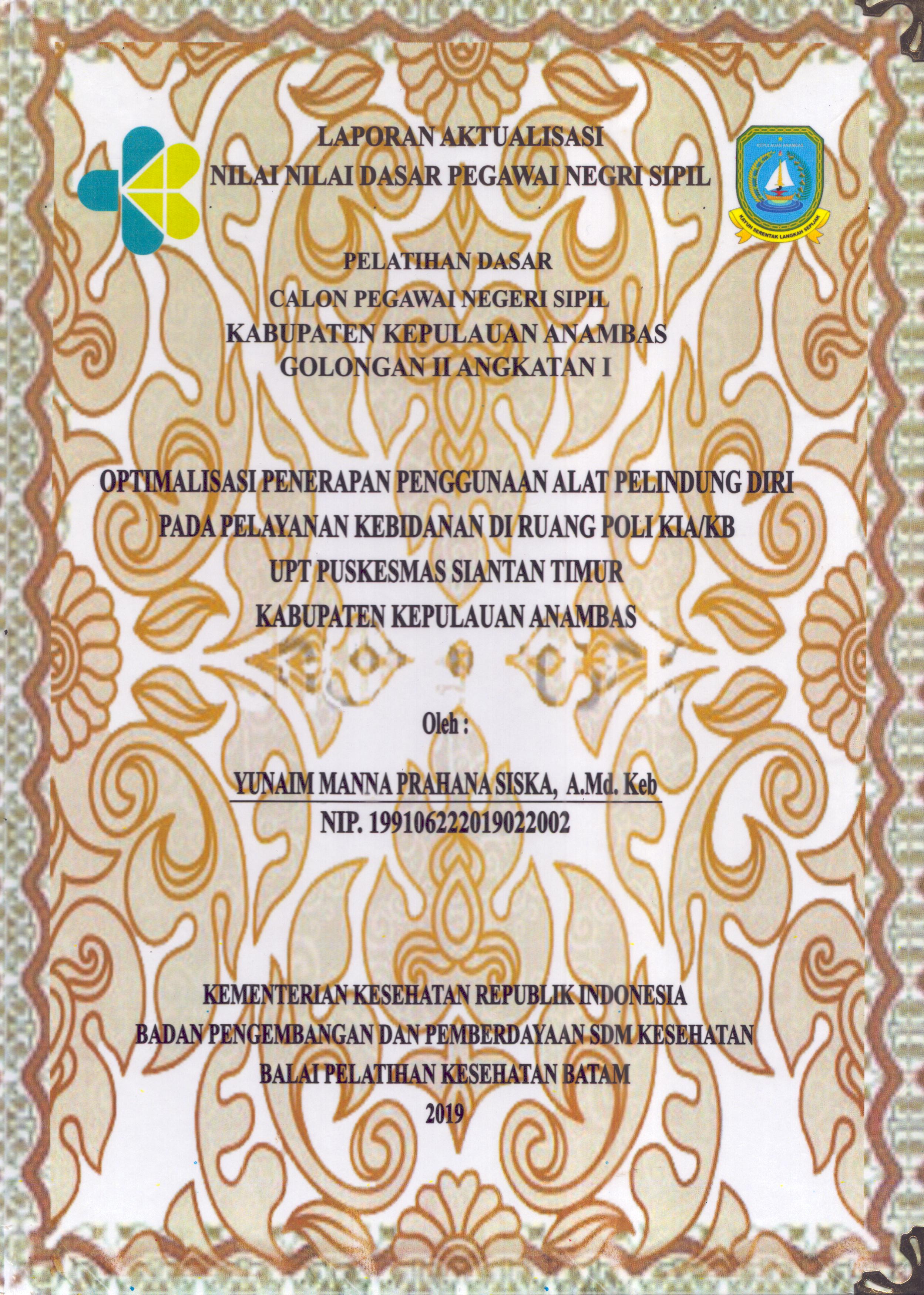 Cover Optimalisasi Penerapan Penggunaan Alat Pelindung Diri pada Pelayanan Kebidanan Di Ruang Poli KIA/KB UPT Puskesmas Siantan Timur Kabupaten Kepulauan Anambas :  Pelatihan Dasar Calon Pegawai Negeri Sipil  Golongan II Kabupaten Kepulauan Anambas / Yunaim Manna Prahana Siska,A.Md.Keb
