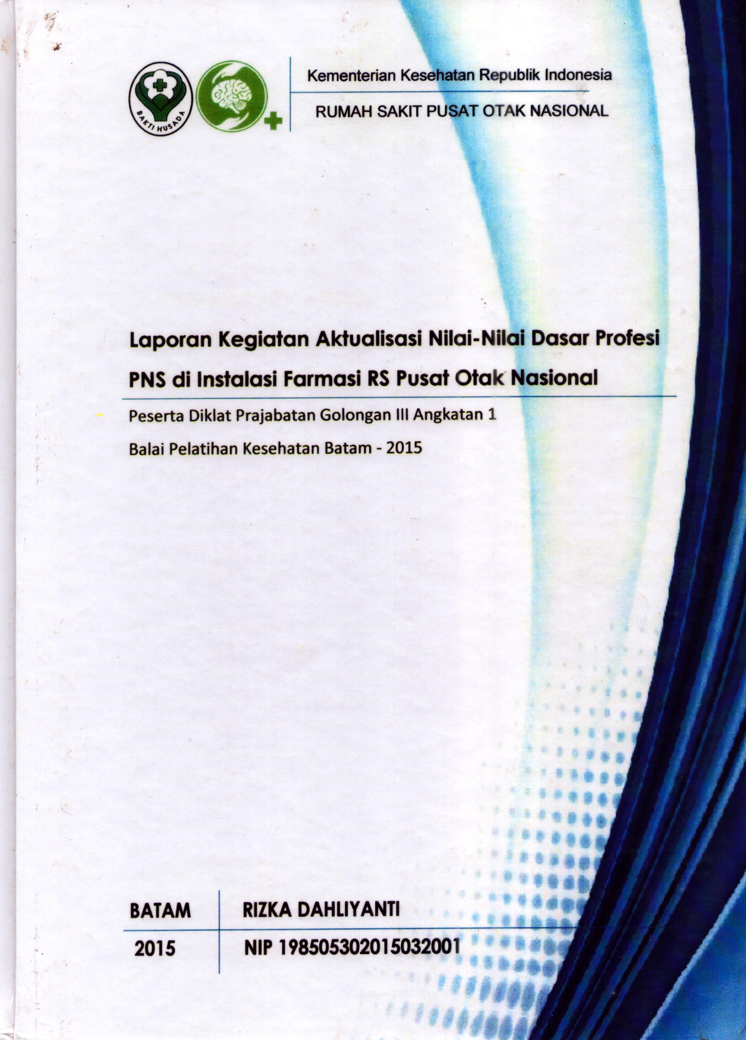 Cover Laporan Kegiatan Aktualisasi Nilai-Nilai Dasar Profesi PNS di Instalasi Farmasi RS. Pusat Otak Nasional :  Pelatihan Dasar Calon Pegawai Negeri Sipil  Golongan III Kementerian Kesehatan / Rizka Dahliyanti