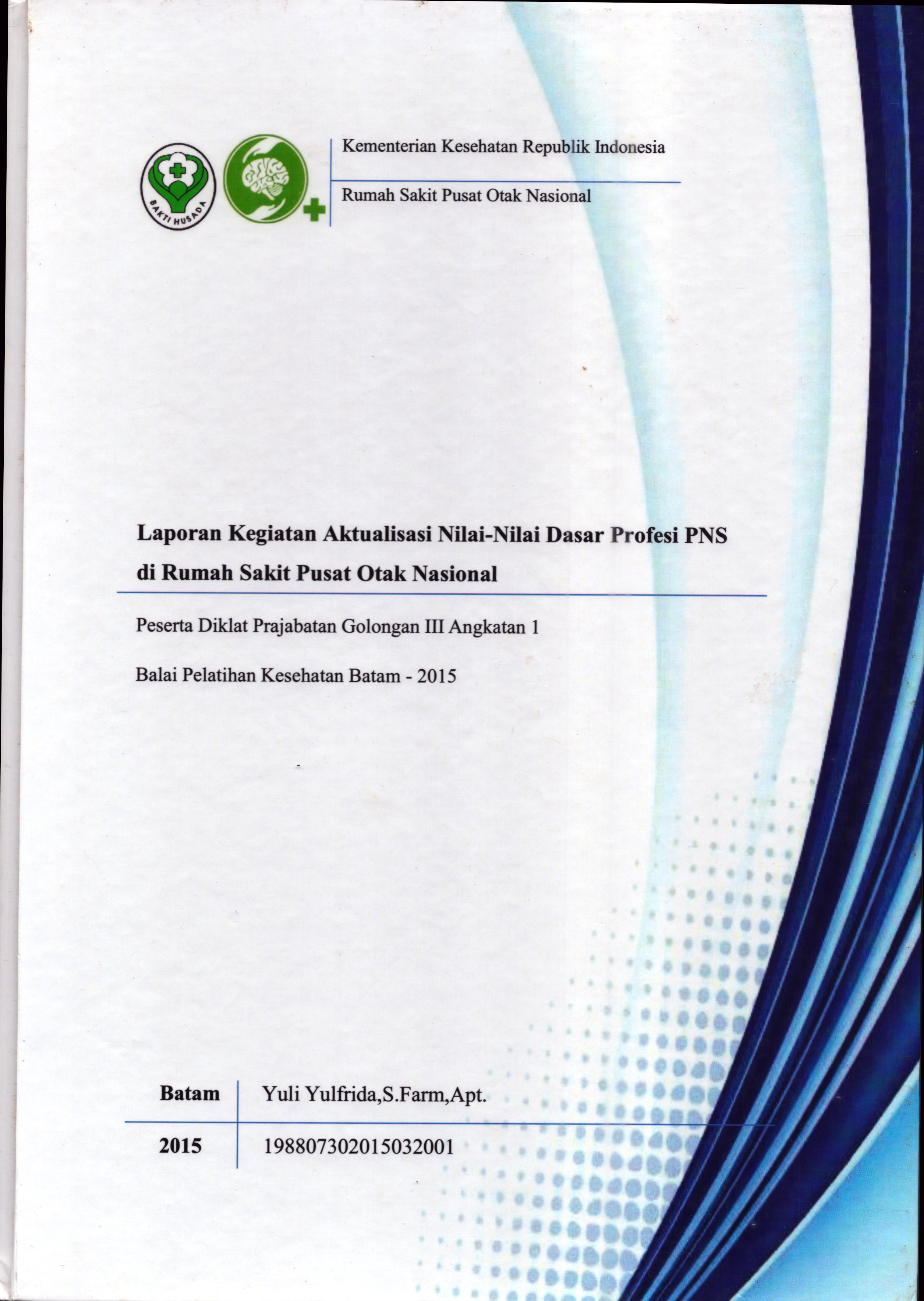 Cover Laporan Kegiatan .Aktualisasi Nilai-Nilai Dasar Profesi PNS di RS. Pusat Otak Nasional :  Pelatihan Dasar Calon Pegawai Negeri Sipil  Golongan III Kementerian Kesehatan / Yuli Yulfrida,S.Farm,Apt
