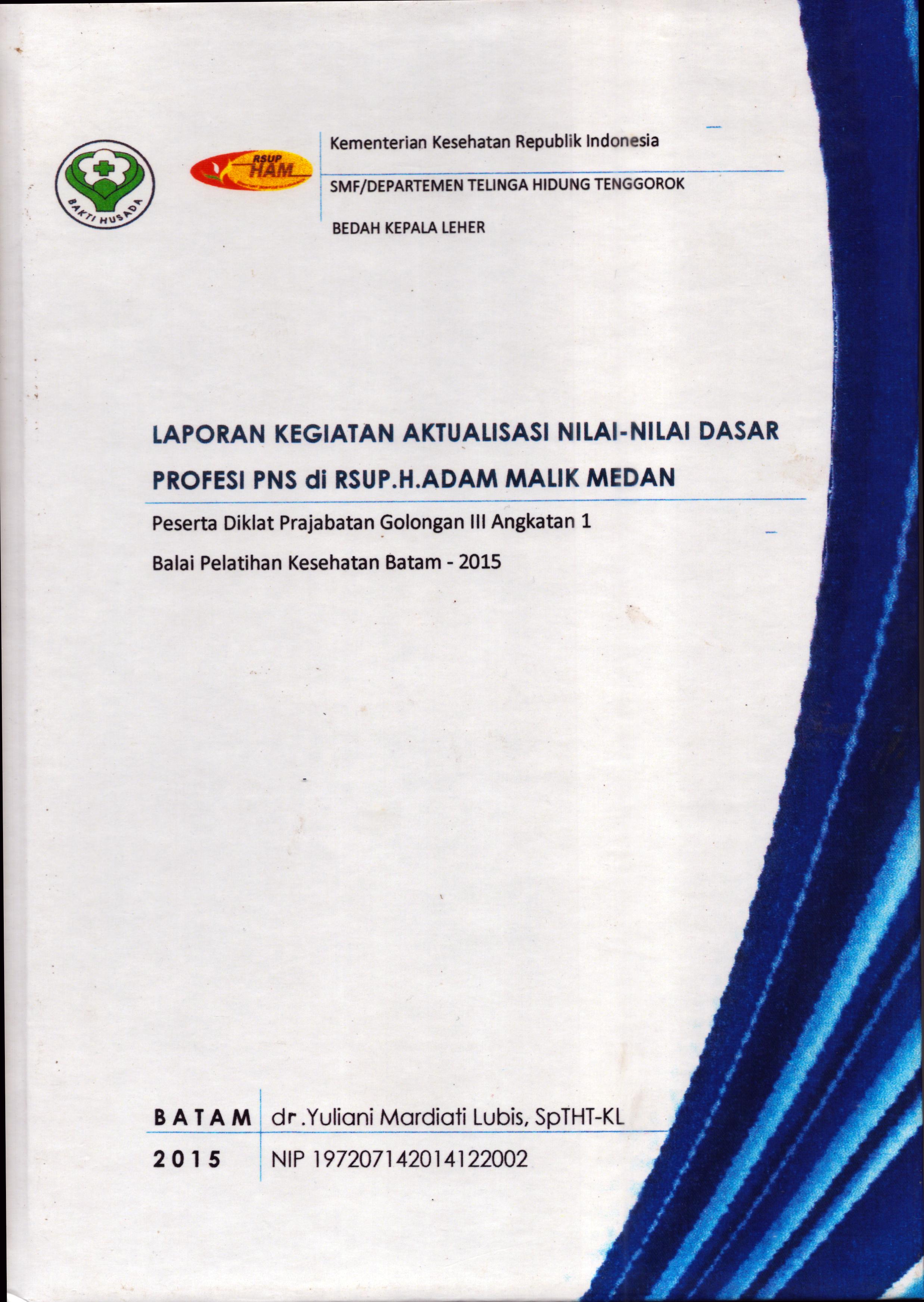 Cover .Laporan Kegiatan Aktualisasi Nilai-Nilai Dasar Profesi PNS di RS.H. Adam Malik Medan :  Pelatihan Dasar Calon Pegawai Negeri Sipil  Golongan III Kementerian Kesehatan / dr. Yuliani Mardiati Lubis,SpTHT-KL