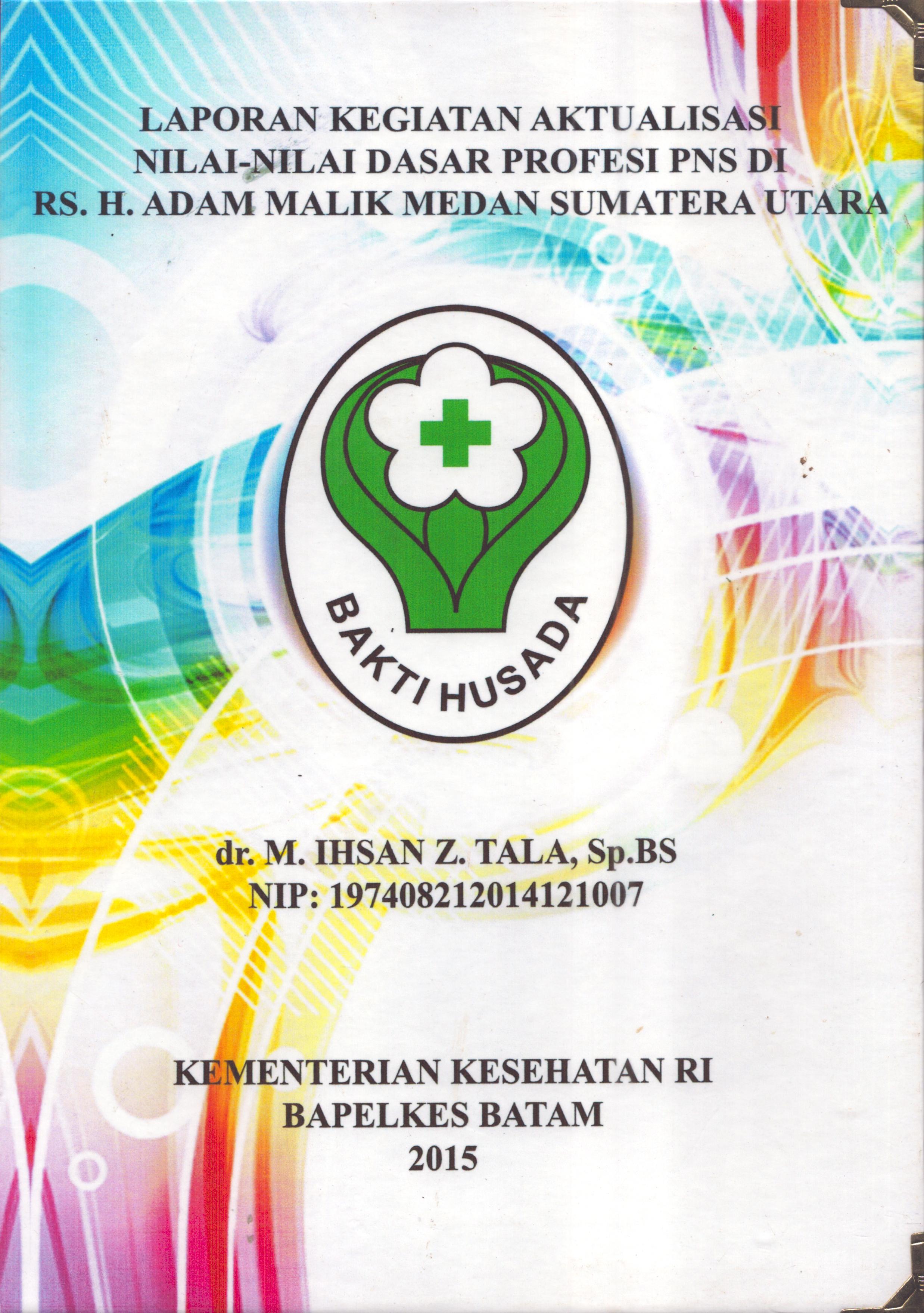 Cover Laporan Kegiatan Aktualisasi Nilai-Nilai Dasar Profesi PNS di RS.H. Adam Malik Medan Sumatera Utara :  Pelatihan Dasar Calon Pegawai Negeri Sipil  Golongan III Kementerian Kesehatan / dr. M. Ihsan Z.Tala, Sp.BS