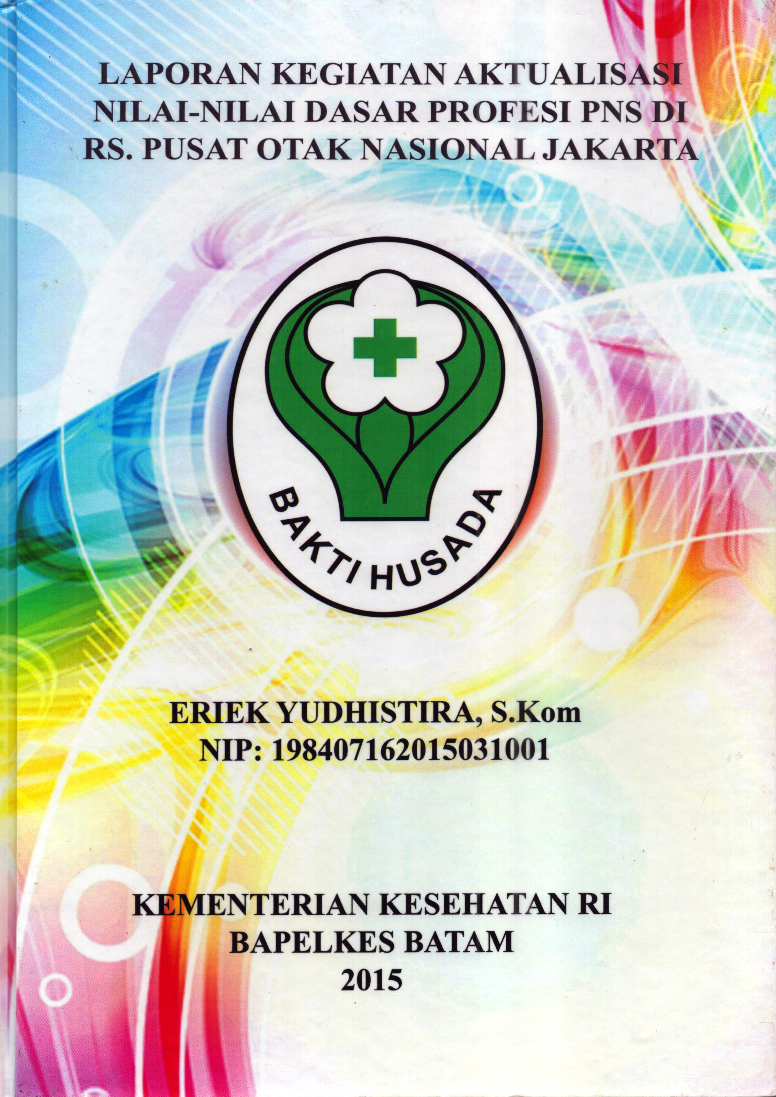Cover .Laporan Kegiatan Aktualisasi Nilai-Nilai Dasar Profesi PNS di RS. Pusat Otak Nasional Jakarta :  Pelatihan Dasar Calon Pegawai Negeri Sipil  Golongan III Kementerian Kesehatan / Eriek Yudhistira,S.Kom